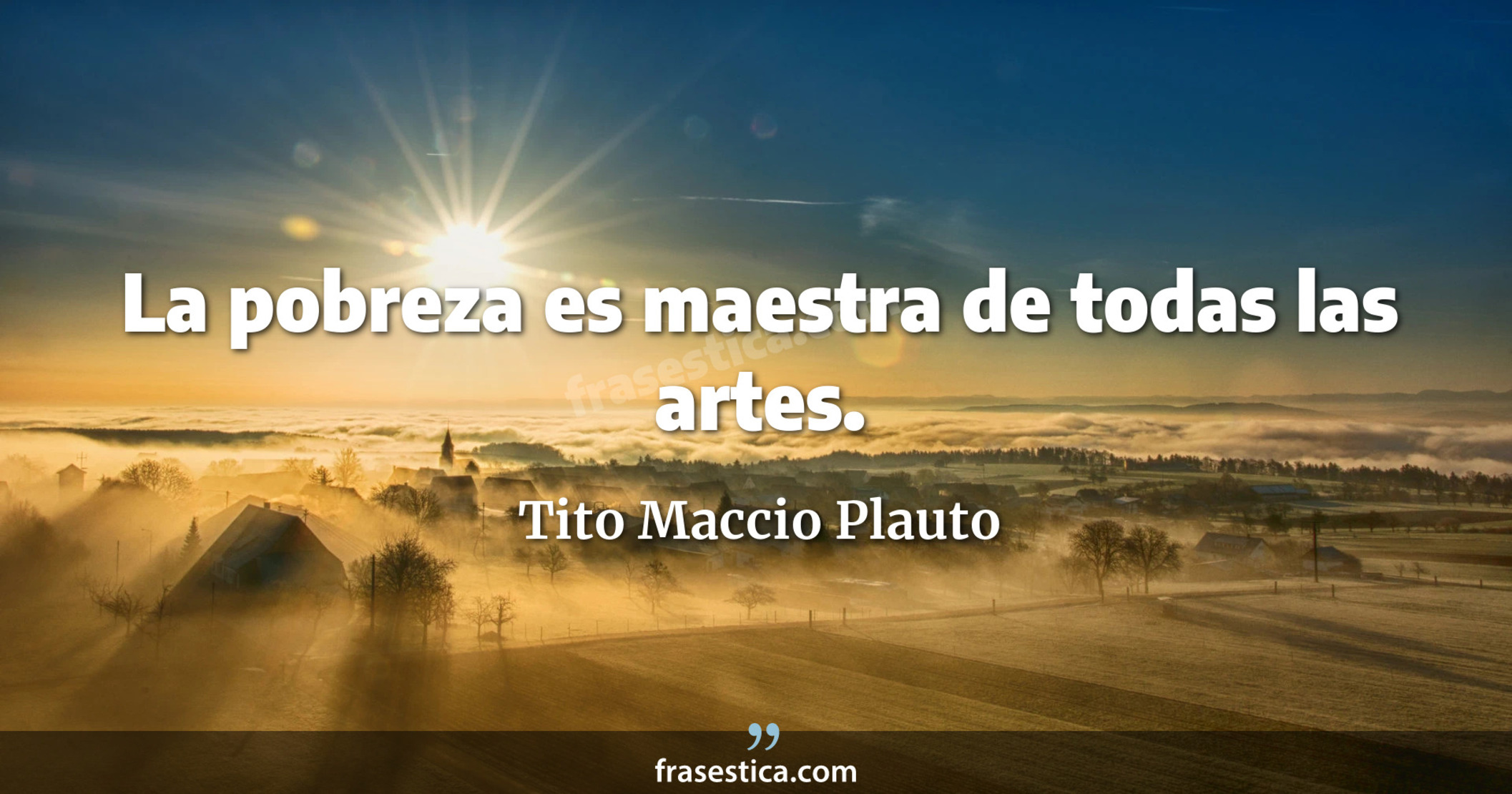 La pobreza es maestra de todas las artes. - Tito Maccio Plauto