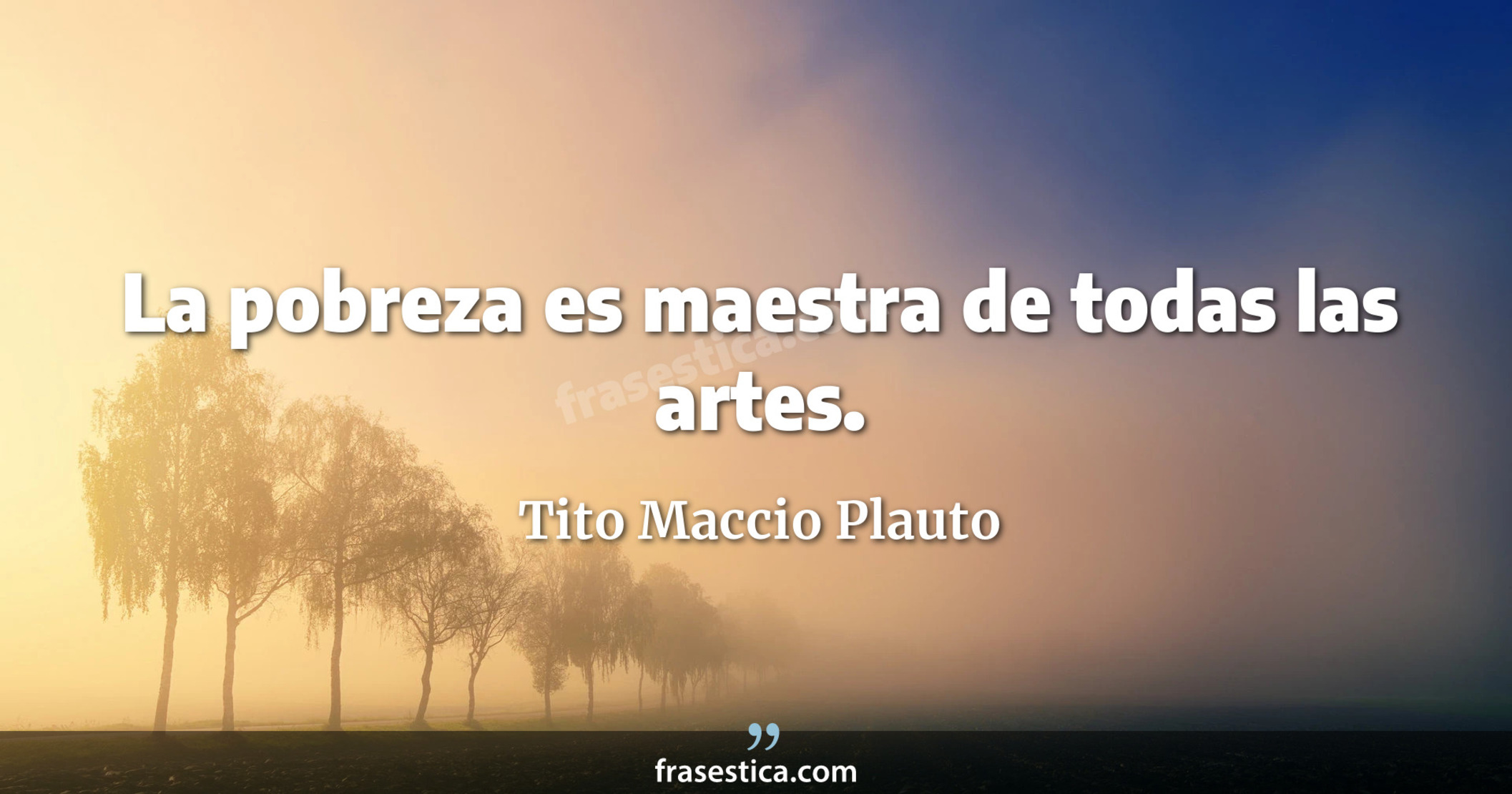La pobreza es maestra de todas las artes. - Tito Maccio Plauto