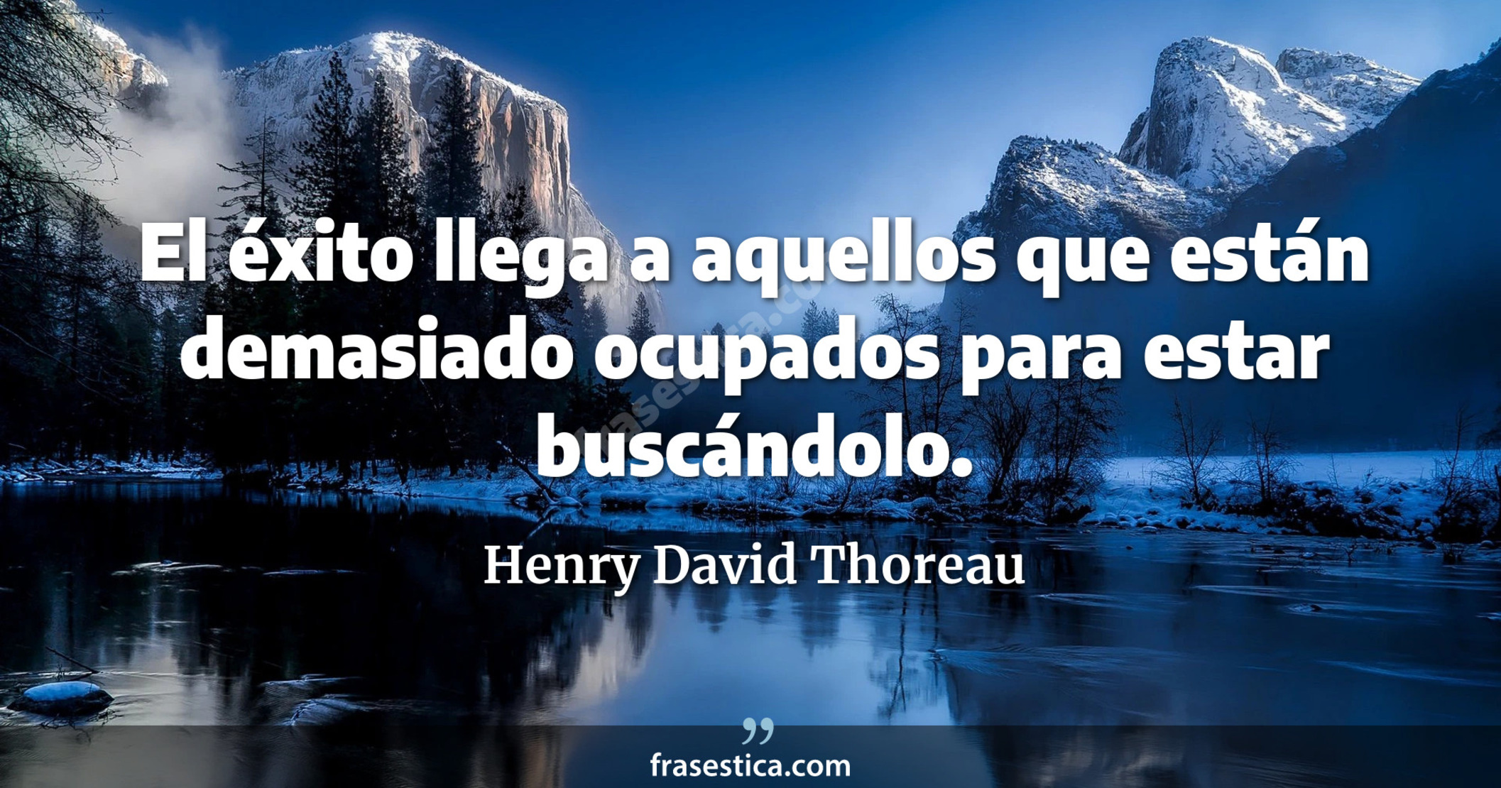 El éxito llega a aquellos que están demasiado ocupados para estar buscándolo. - Henry David Thoreau