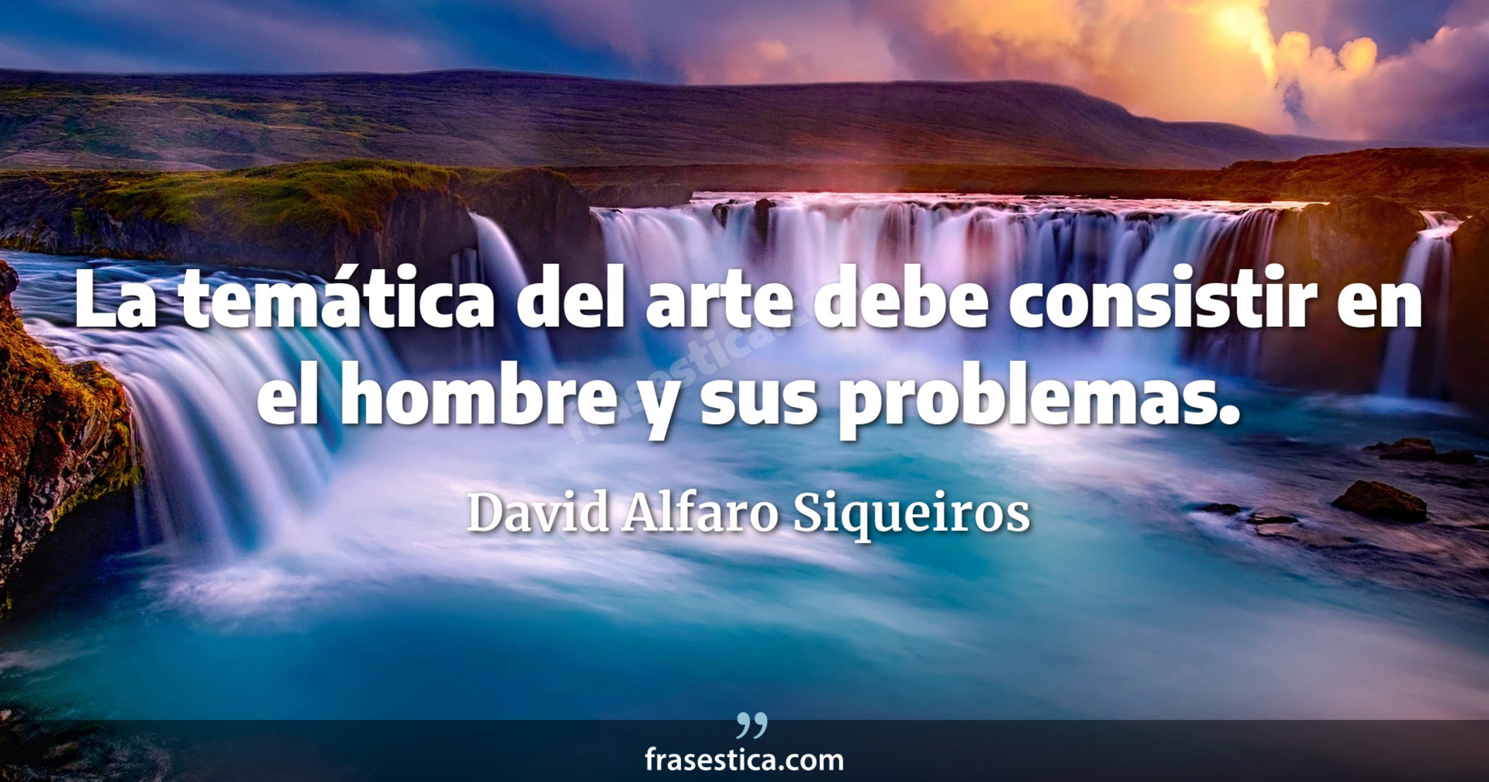 La temática del arte debe consistir en el hombre y sus problemas. - David Alfaro Siqueiros