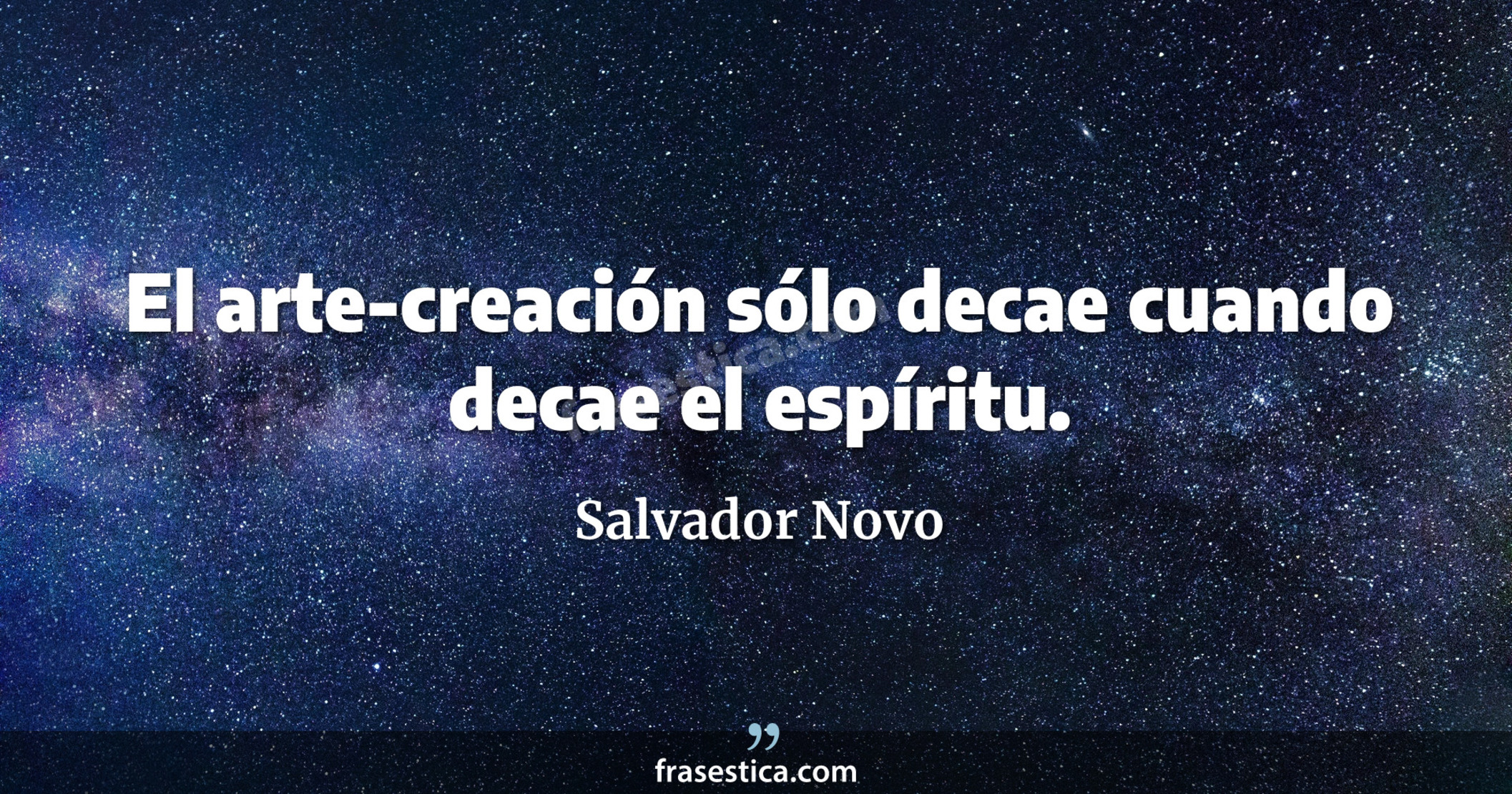 El arte-creación sólo decae cuando decae el espíritu. - Salvador Novo