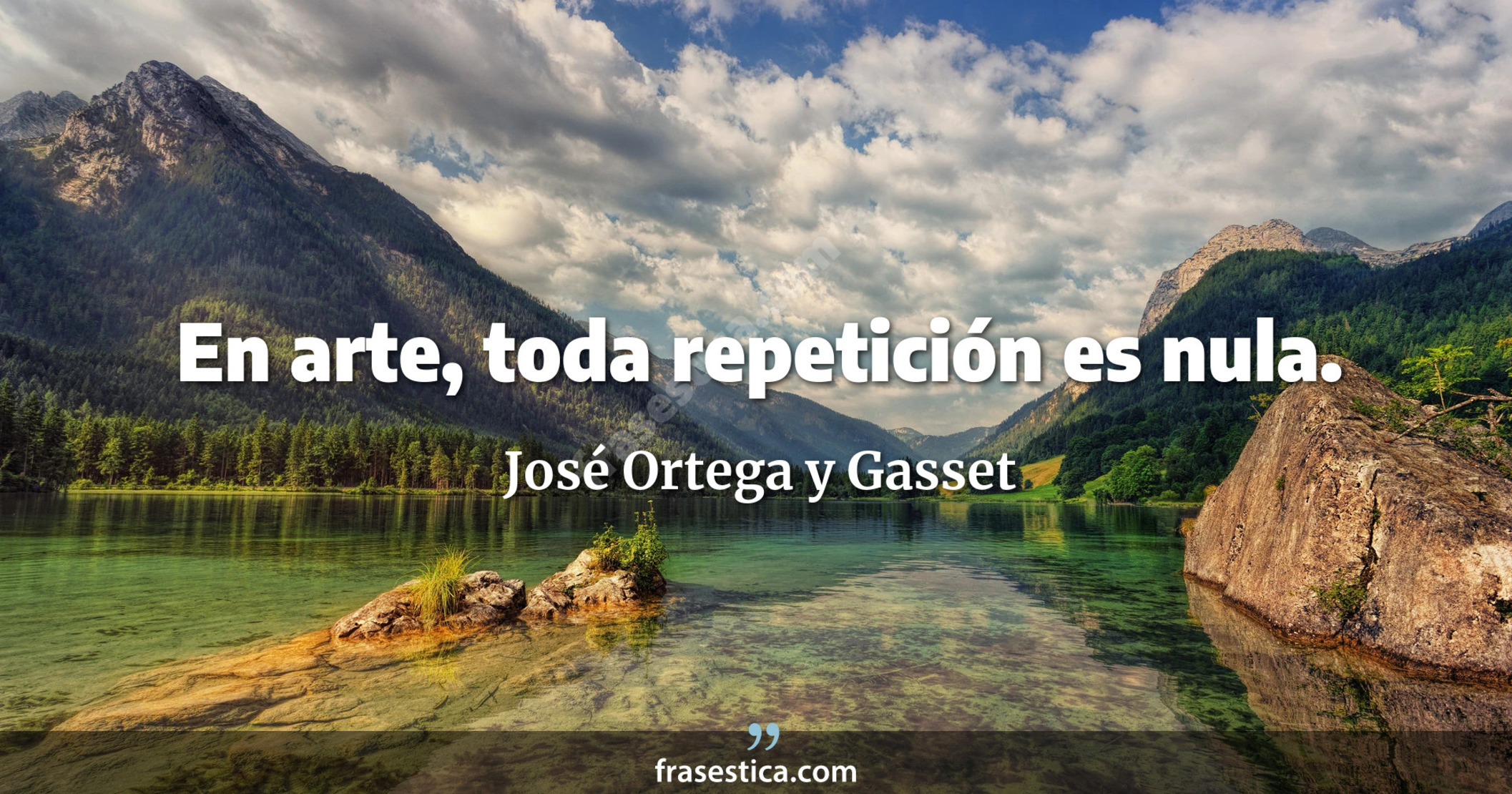 En arte, toda repetición es nula. - José Ortega y Gasset