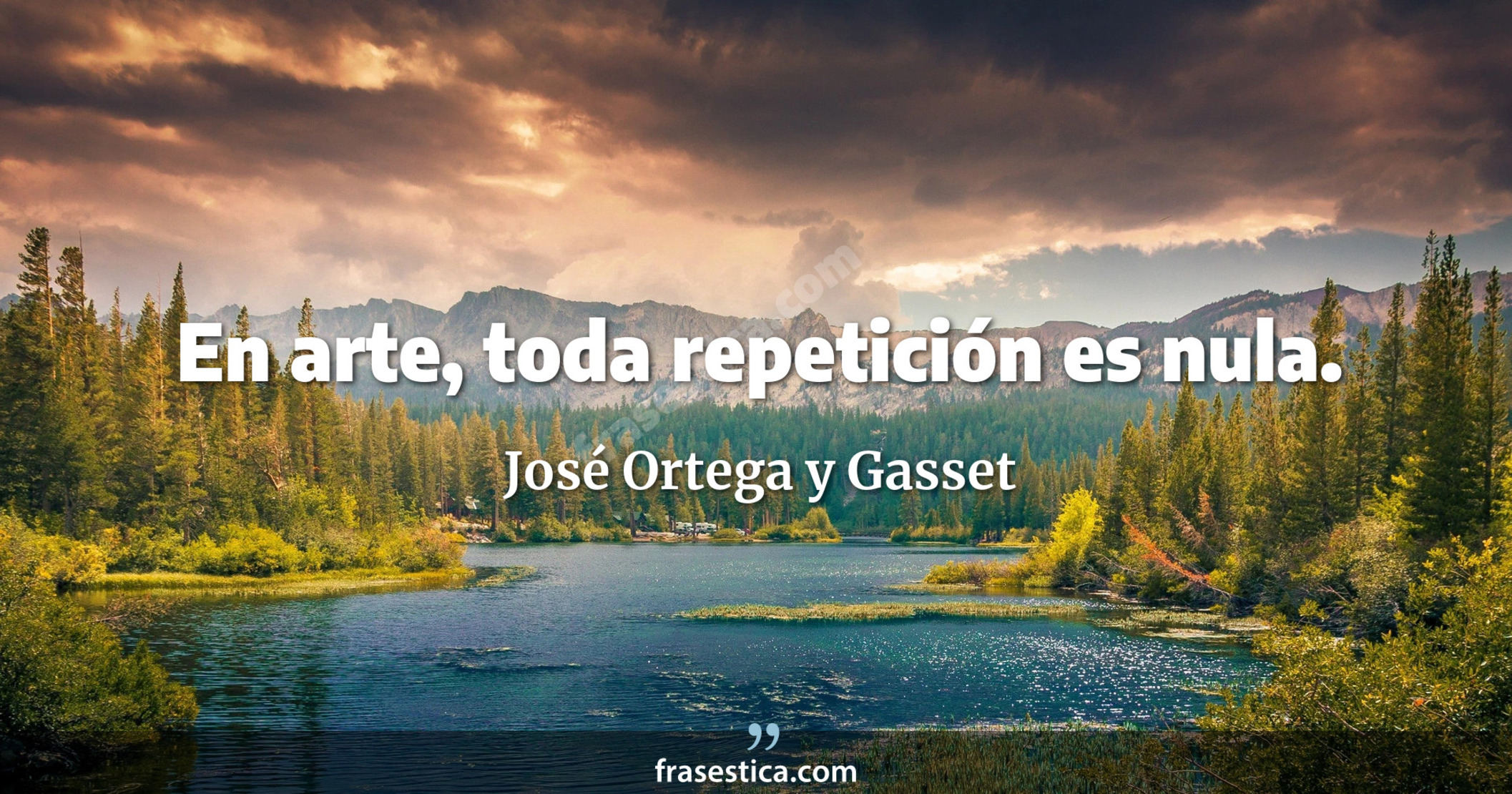En arte, toda repetición es nula. - José Ortega y Gasset