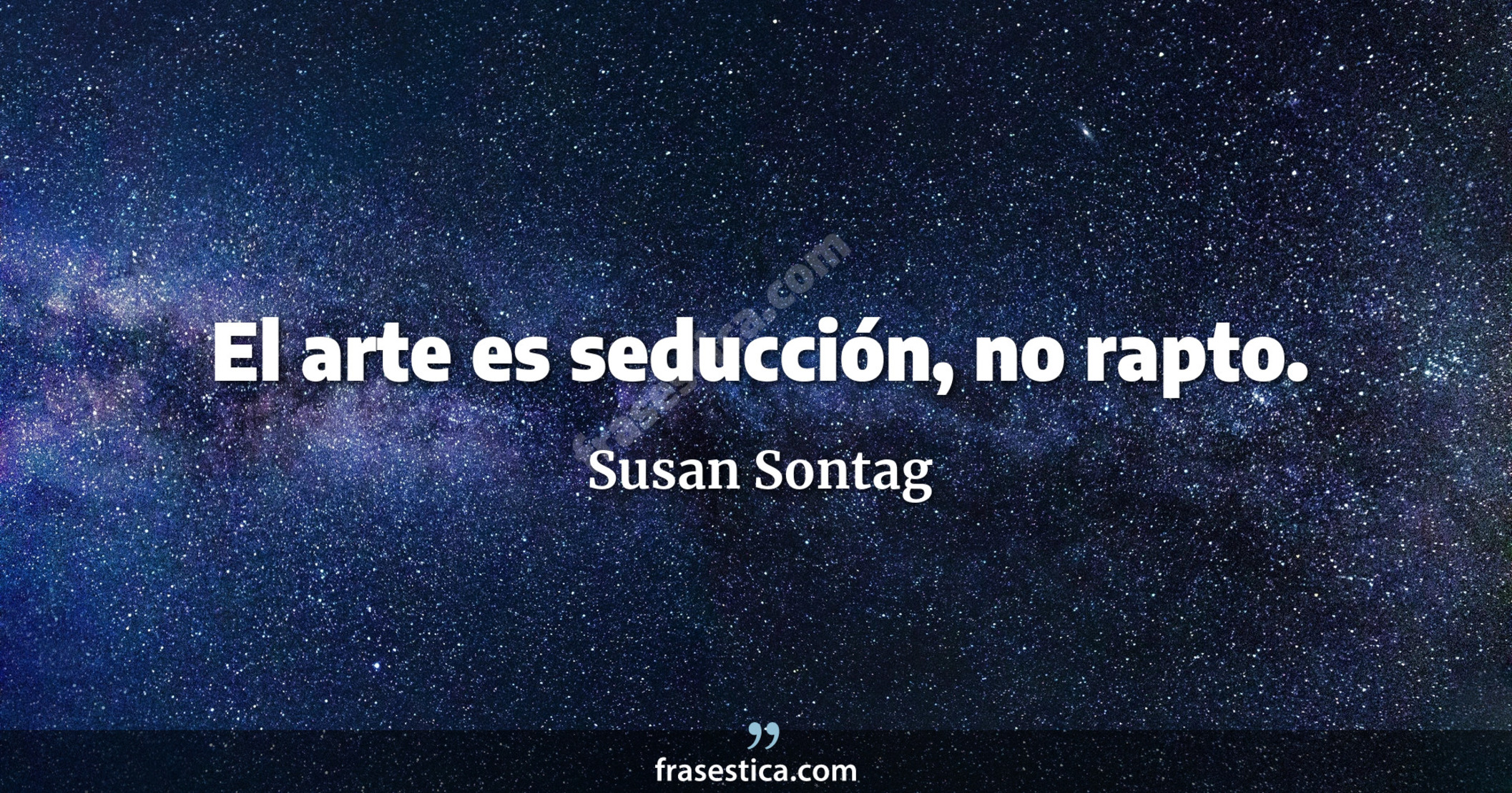El arte es seducción, no rapto. - Susan Sontag