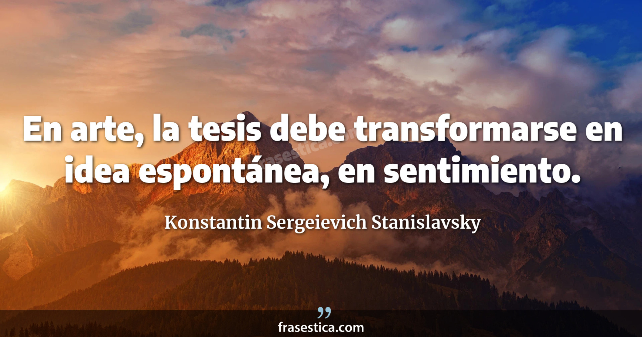 En arte, la tesis debe transformarse en idea espontánea, en sentimiento. - Konstantin Sergeievich Stanislavsky