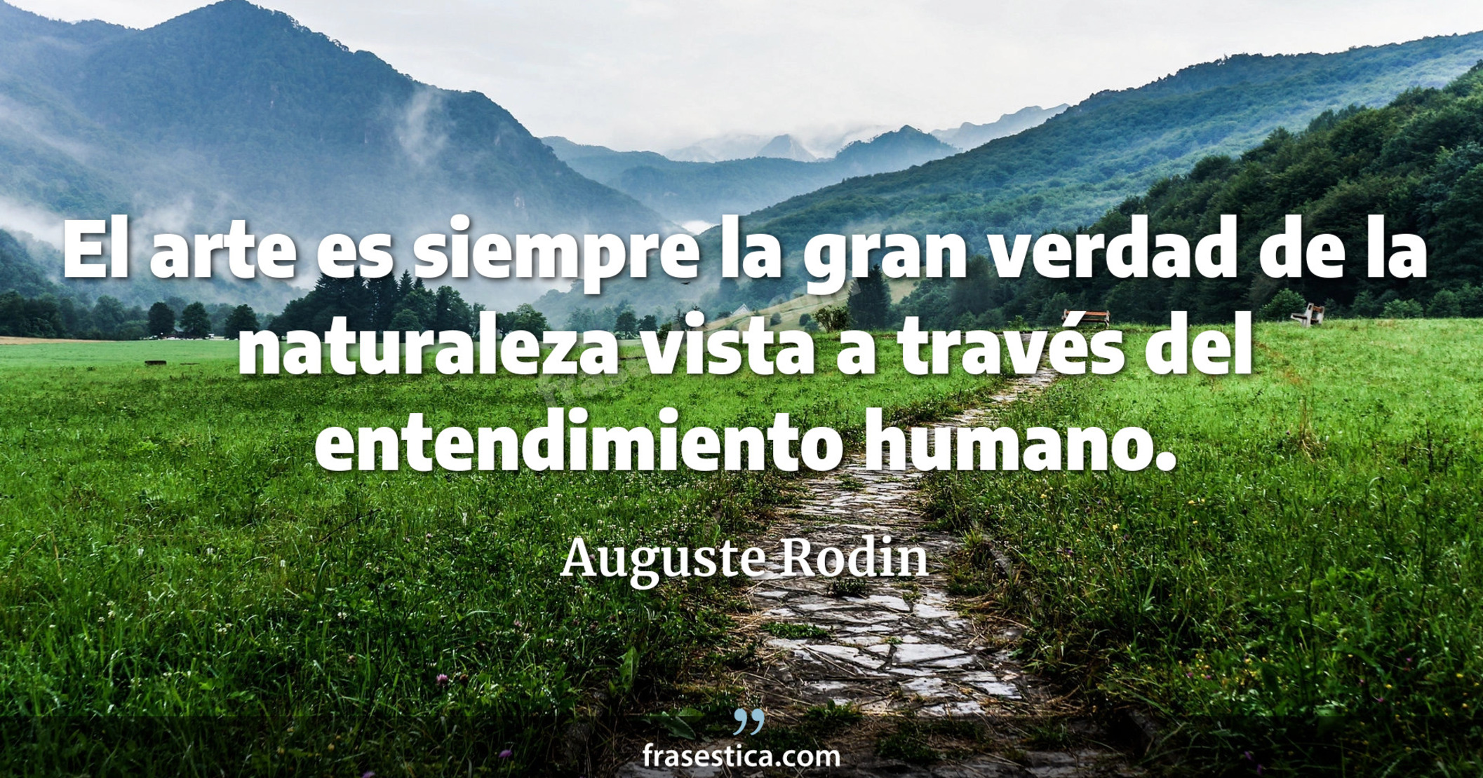 El arte es siempre la gran verdad de la naturaleza vista a través del entendimiento humano. - Auguste Rodin