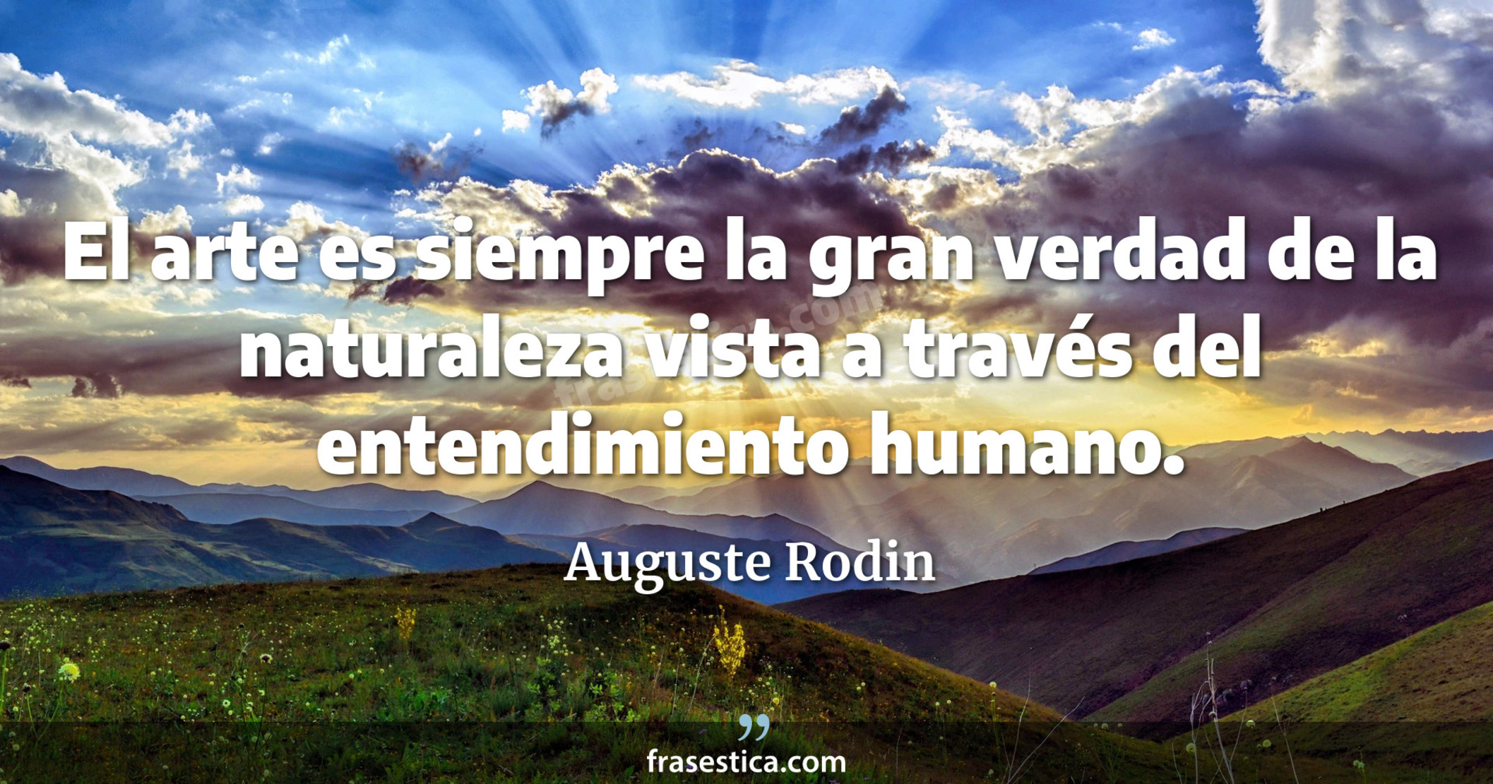 El arte es siempre la gran verdad de la naturaleza vista a través del entendimiento humano. - Auguste Rodin