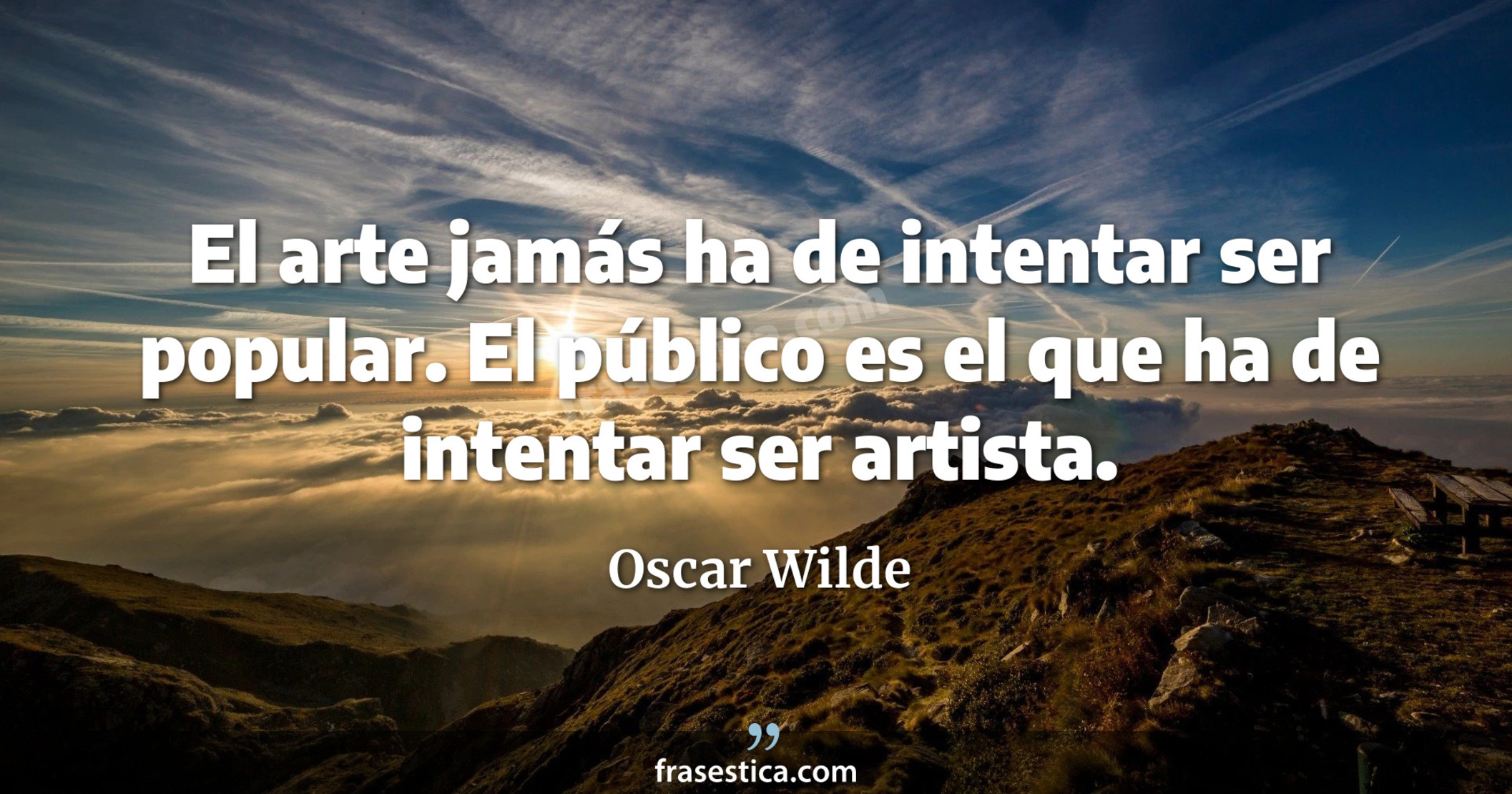 El arte jamás ha de intentar ser popular. El público es el que ha de intentar ser artista. - Oscar Wilde