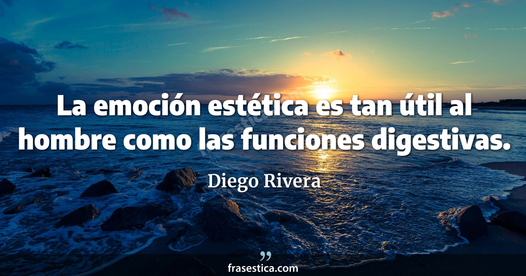 La emoción estética es tan útil al hombre como las funciones digestivas. - Diego Rivera