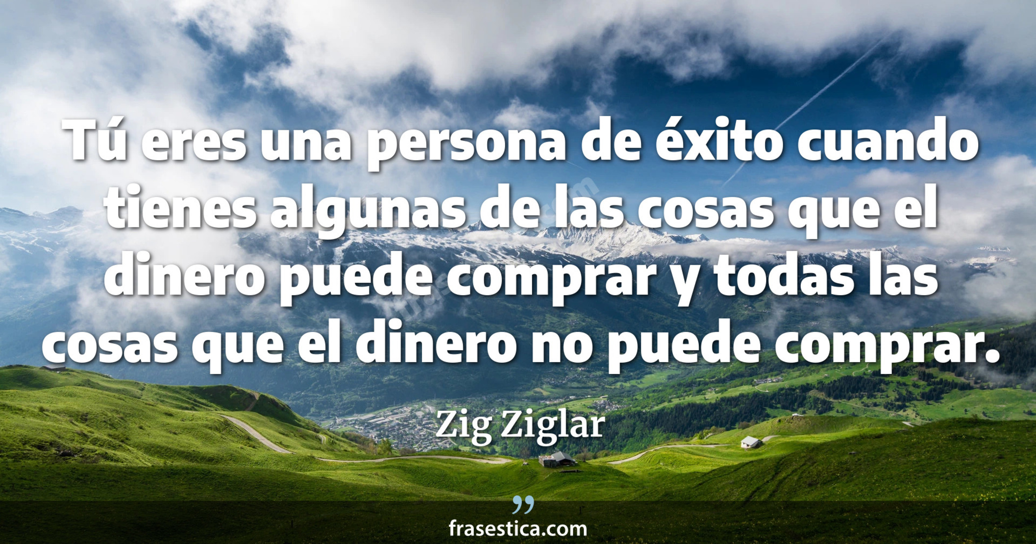 Tú eres una persona de éxito cuando tienes algunas de las cosas que el dinero puede comprar y todas las cosas que el dinero no puede comprar. - Zig Ziglar