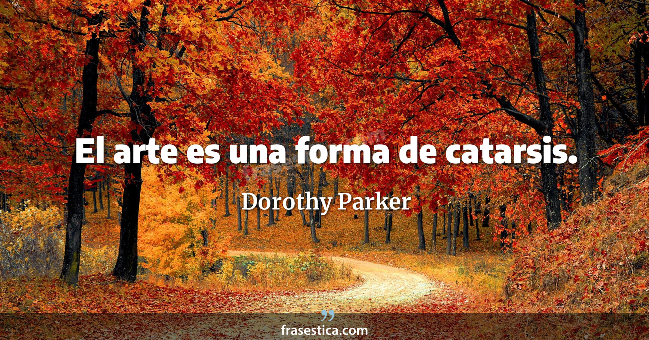 El arte es una forma de catarsis. - Dorothy Parker