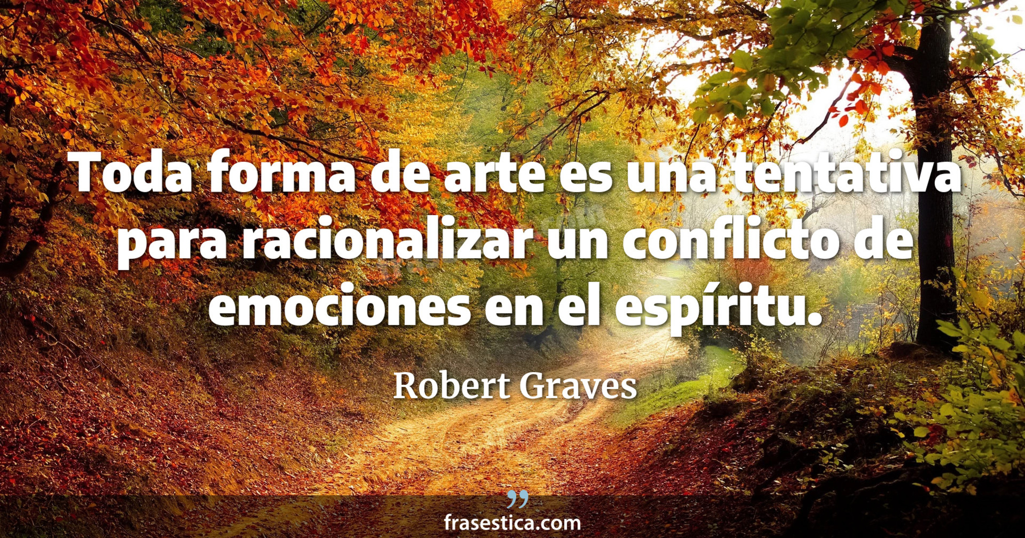Toda forma de arte es una tentativa para racionalizar un conflicto de emociones en el espíritu. - Robert Graves