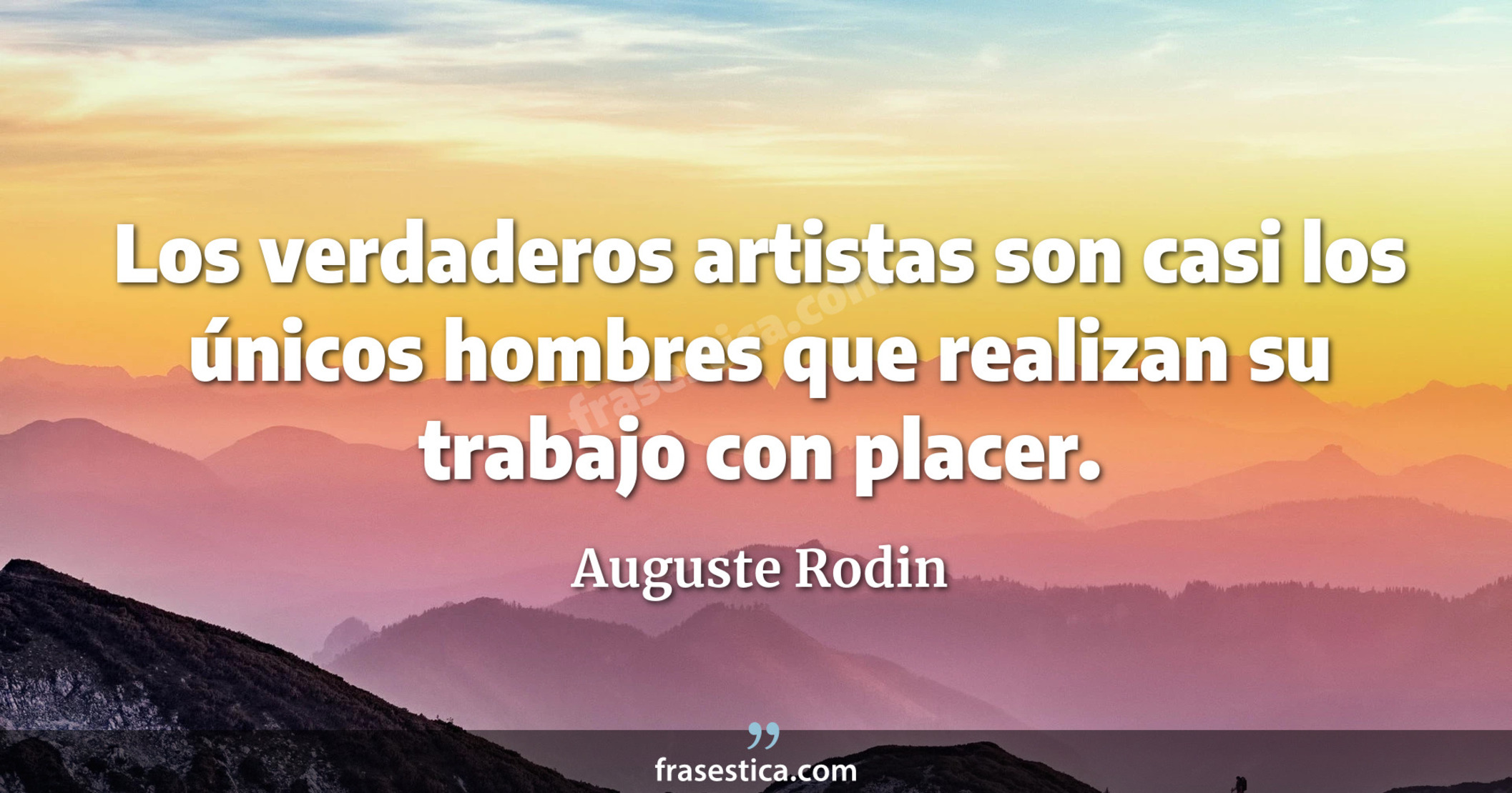 Los verdaderos artistas son casi los únicos hombres que realizan su trabajo con placer. - Auguste Rodin