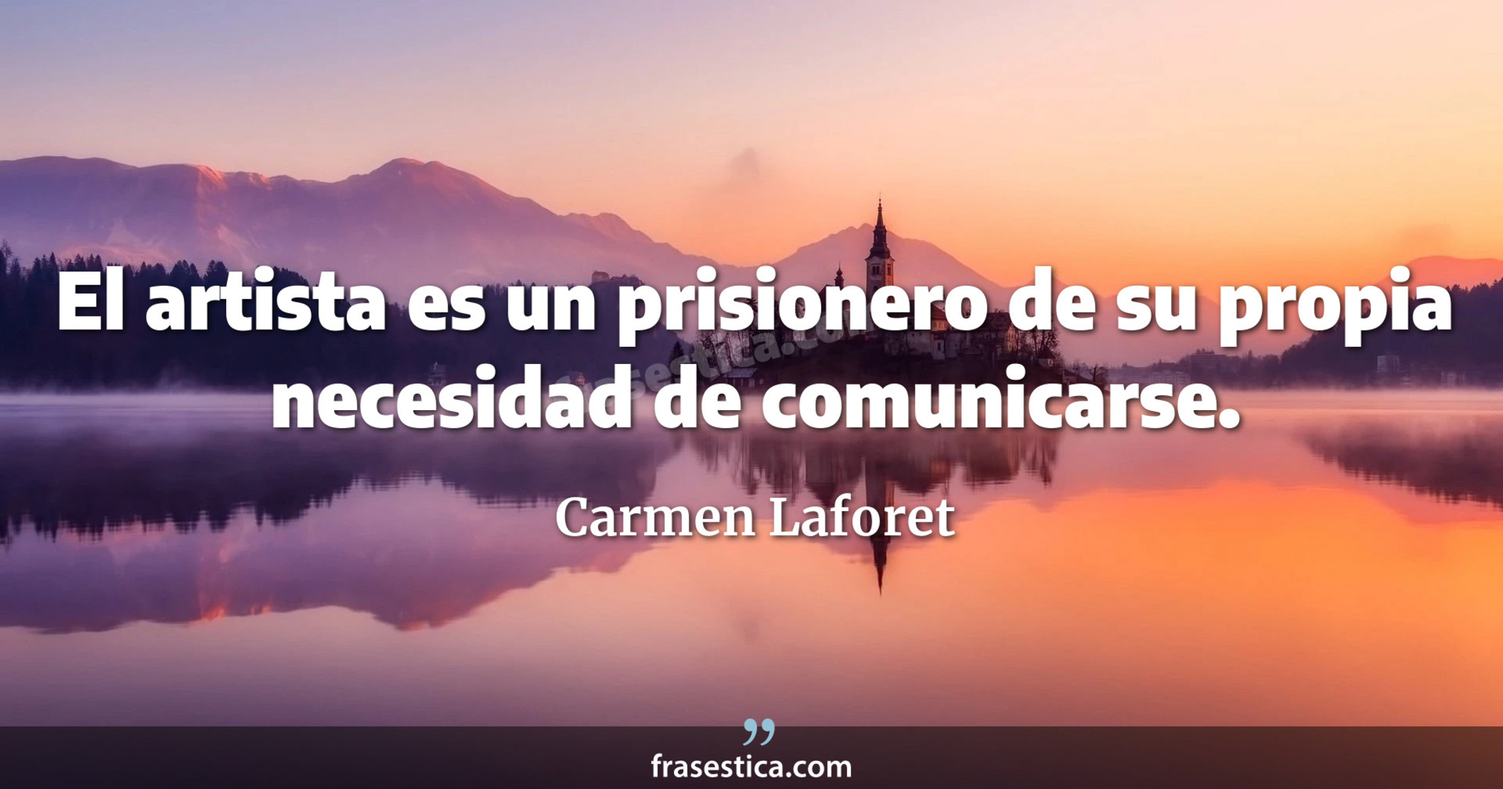 El artista es un prisionero de su propia necesidad de comunicarse. - Carmen Laforet