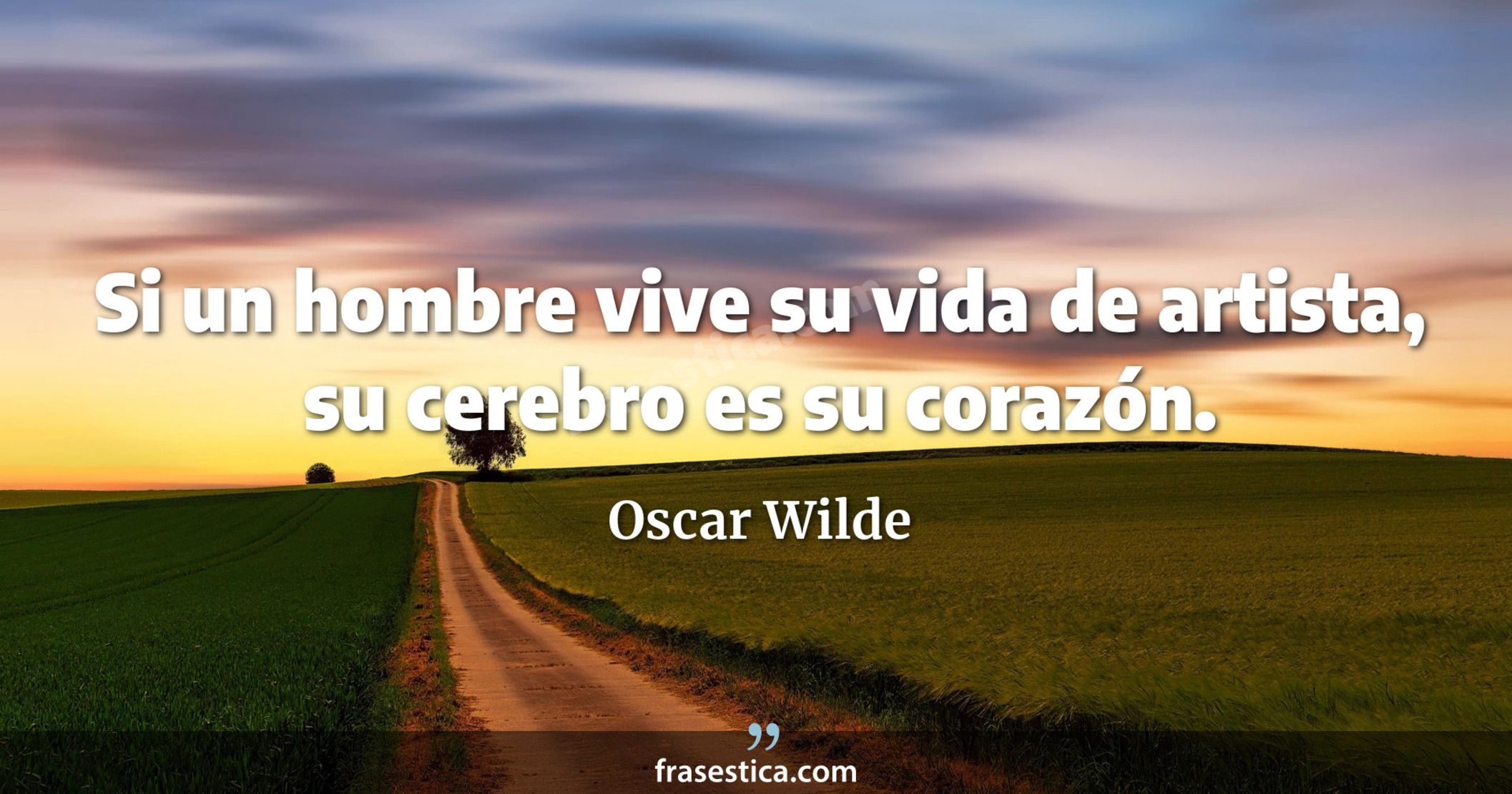 Si un hombre vive su vida de artista, su cerebro es su corazón. - Oscar Wilde
