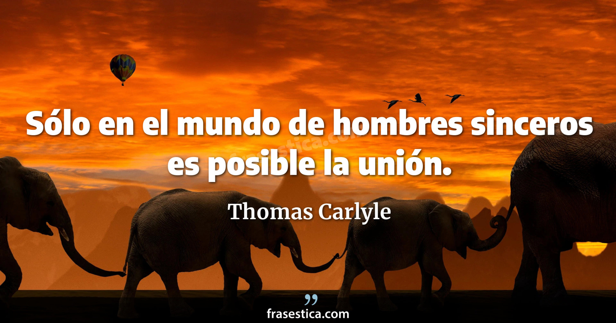 Sólo en el mundo de hombres sinceros es posible la unión. - Thomas Carlyle