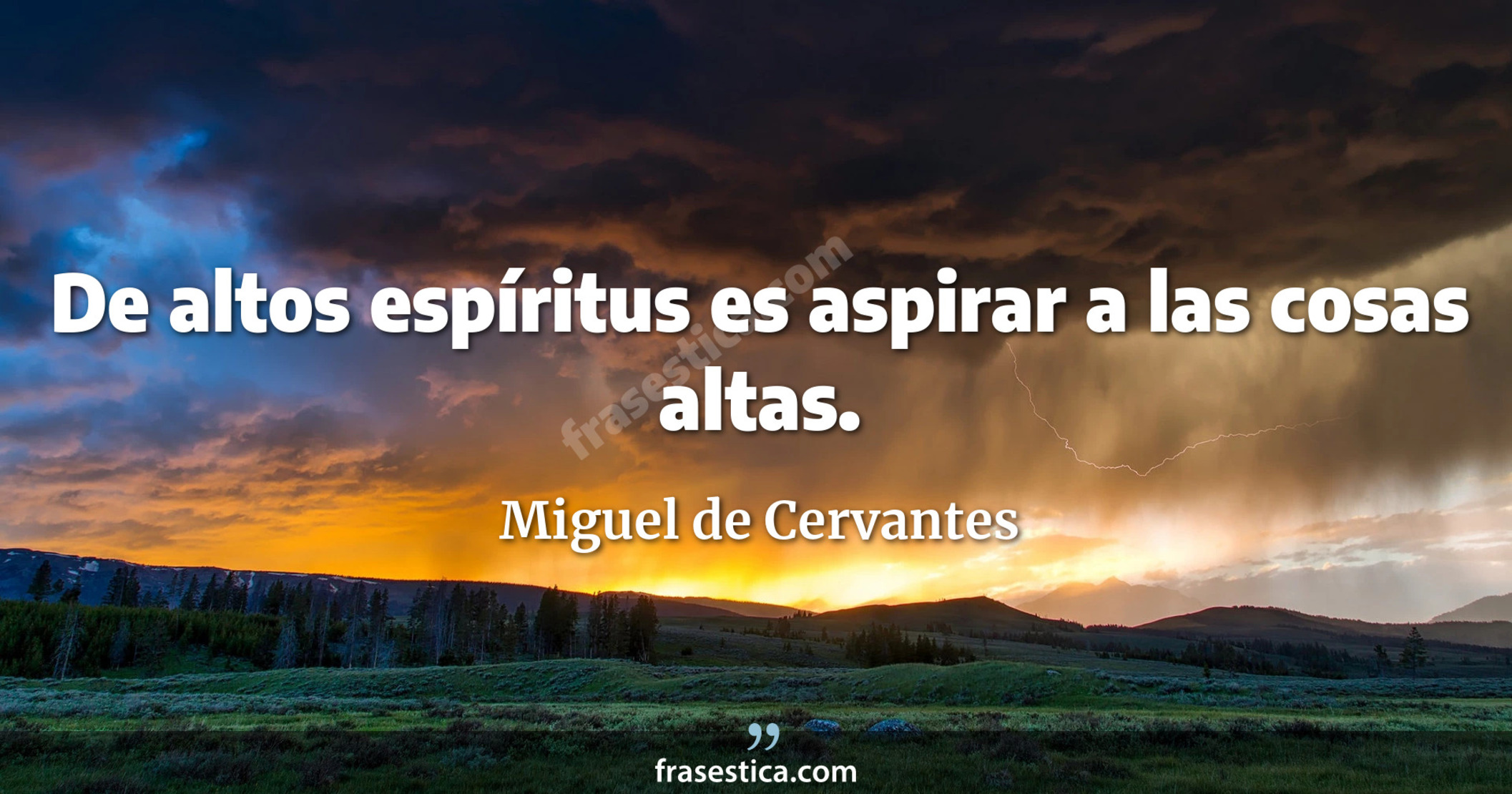 De altos espíritus es aspirar a las cosas altas. - Miguel de Cervantes