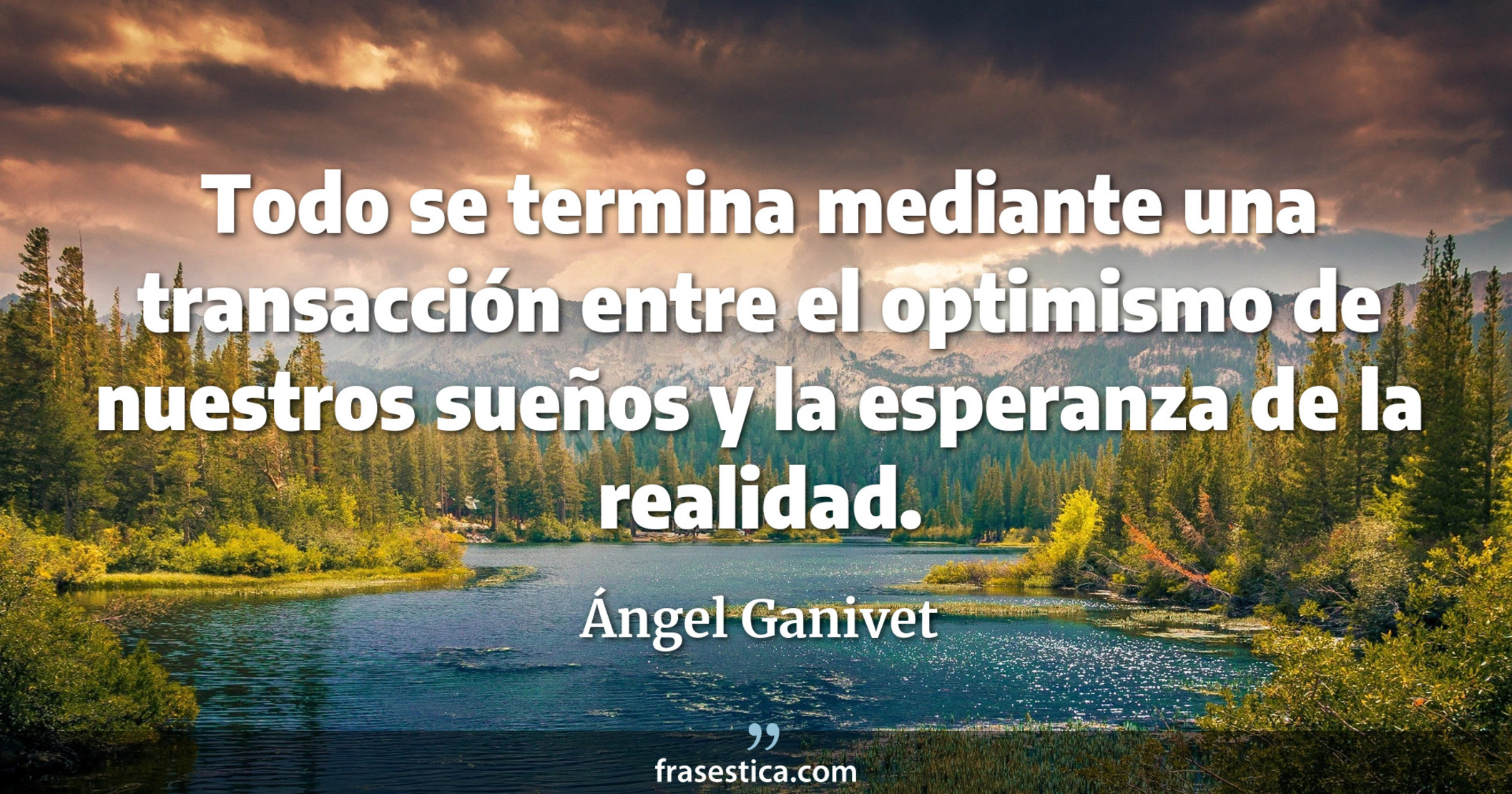 Todo se termina mediante una transacción entre el optimismo de nuestros sueños y la esperanza de la realidad. - Ángel Ganivet