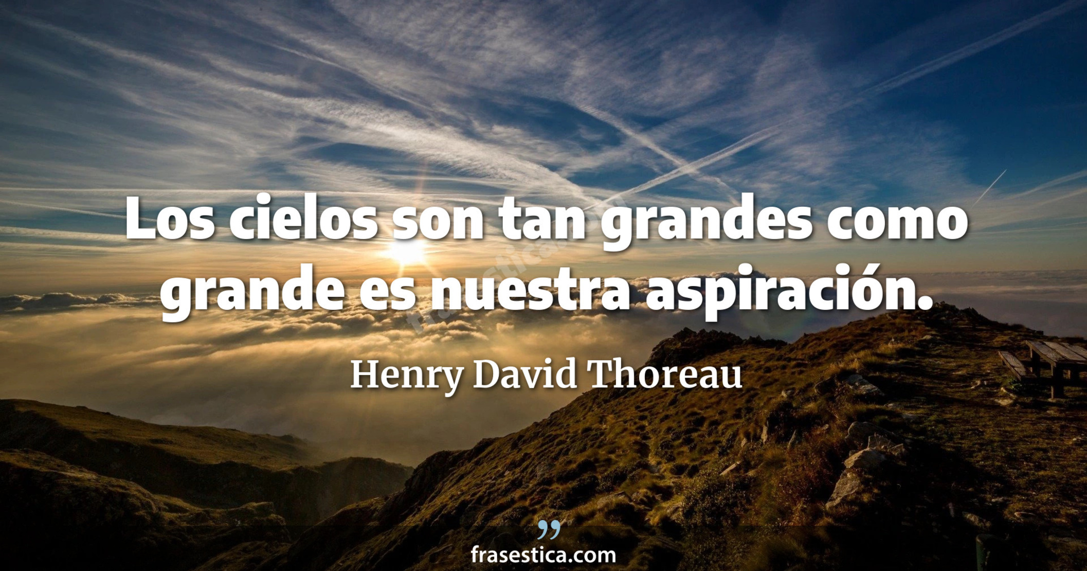 Los cielos son tan grandes como grande es nuestra aspiración. - Henry David Thoreau
