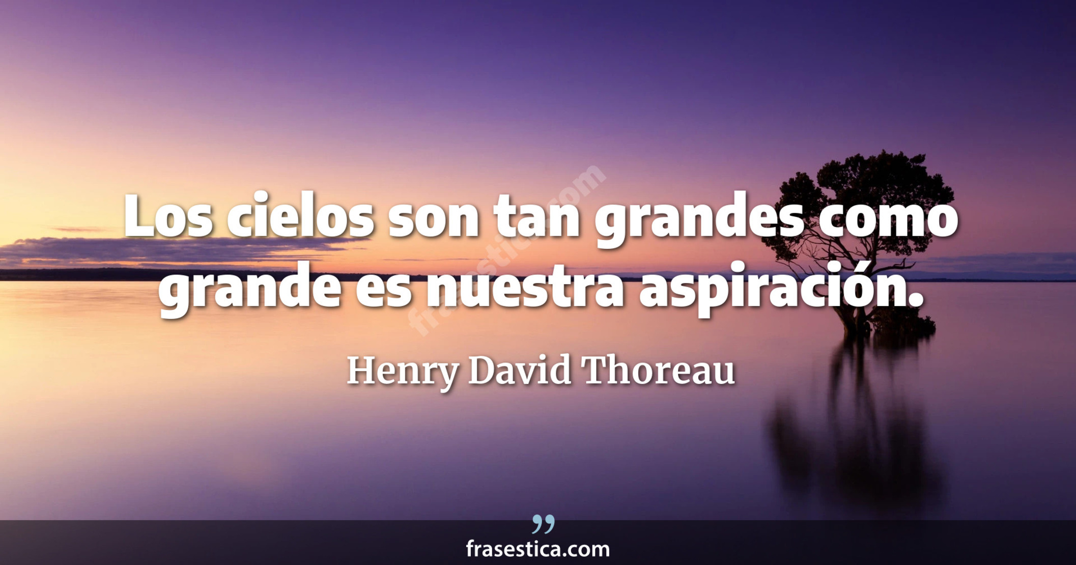 Los cielos son tan grandes como grande es nuestra aspiración. - Henry David Thoreau