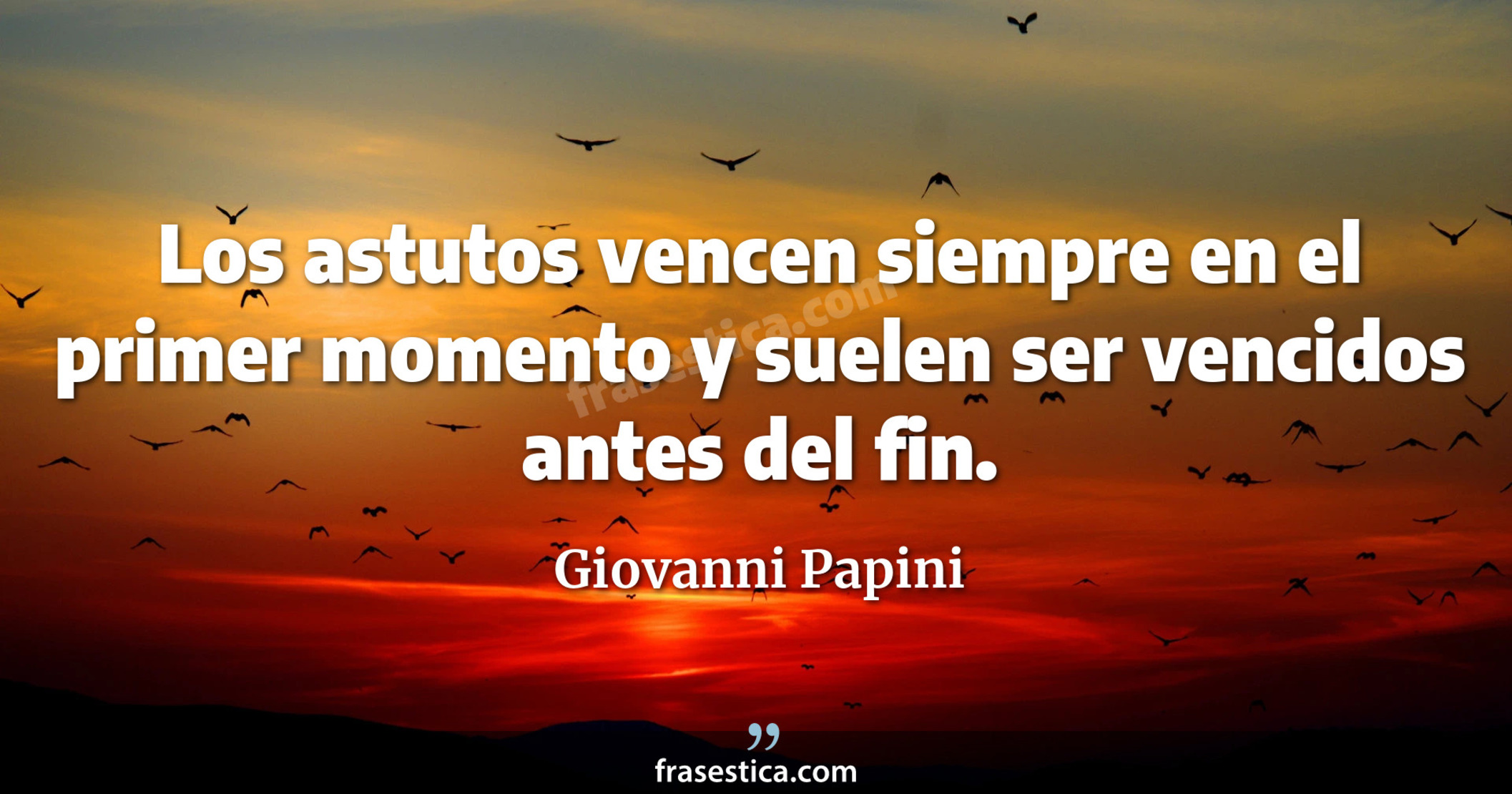 Los astutos vencen siempre en el primer momento y suelen ser vencidos antes del fin. - Giovanni Papini