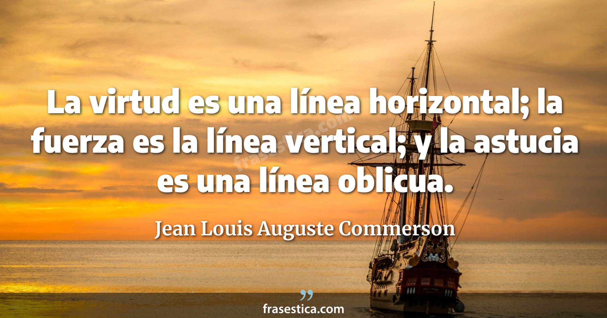 La virtud es una línea horizontal; la fuerza es la línea vertical; y la astucia es una línea oblicua. - Jean Louis Auguste Commerson