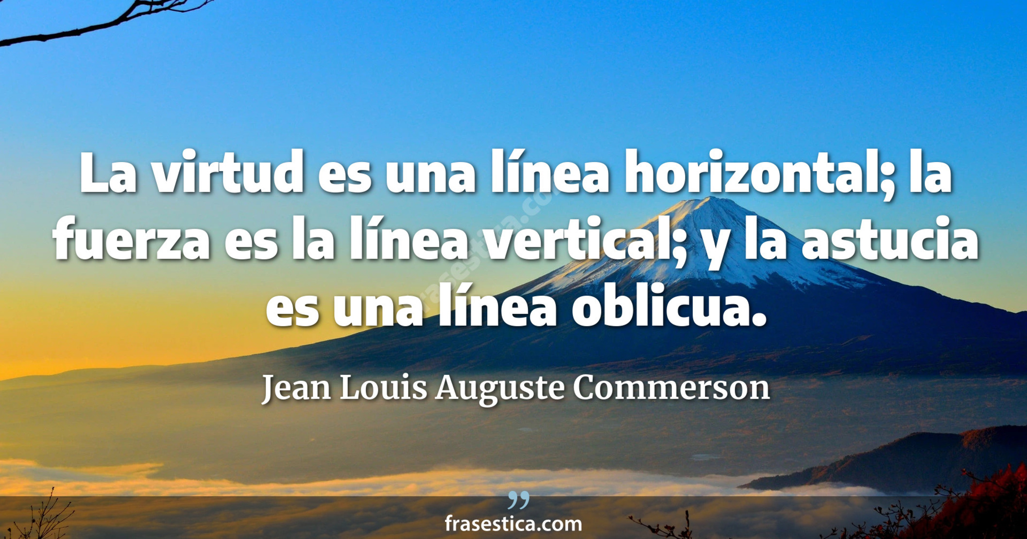 La virtud es una línea horizontal; la fuerza es la línea vertical; y la astucia es una línea oblicua. - Jean Louis Auguste Commerson