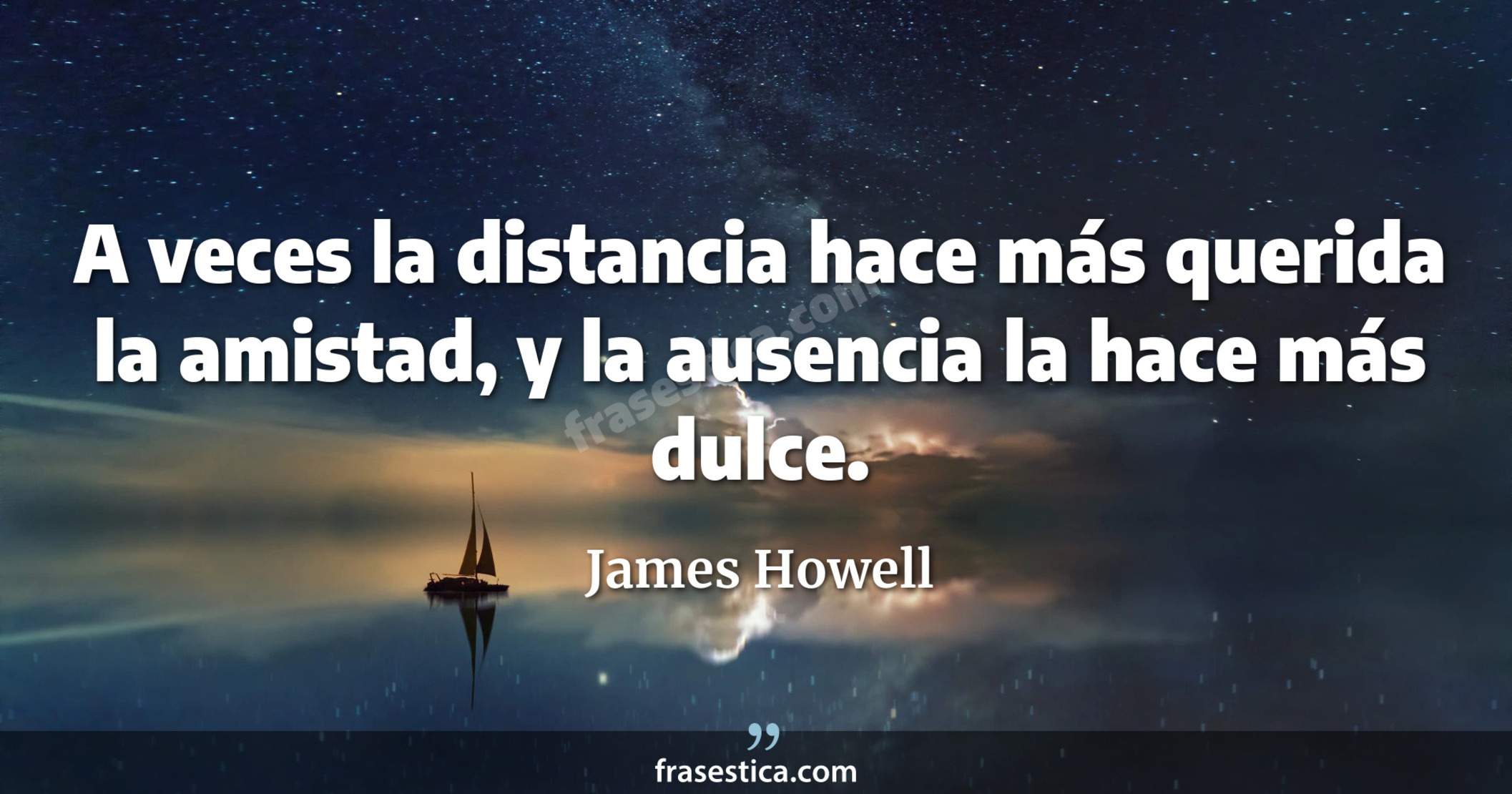 A veces la distancia hace más querida la amistad, y la ausencia la hace más dulce. - James Howell