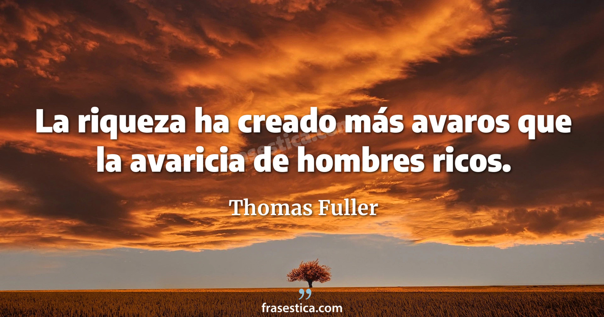 La riqueza ha creado más avaros que la avaricia de hombres ricos. - Thomas Fuller