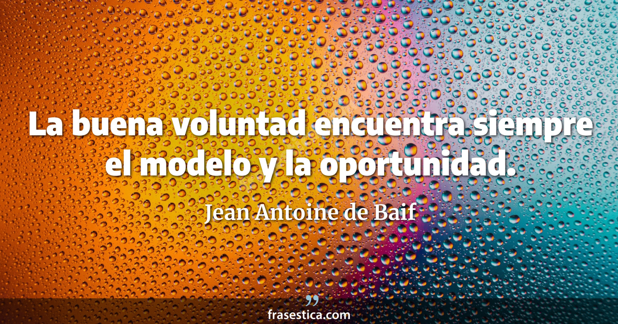 La buena voluntad encuentra siempre el modelo y la oportunidad. - Jean Antoine de Baif