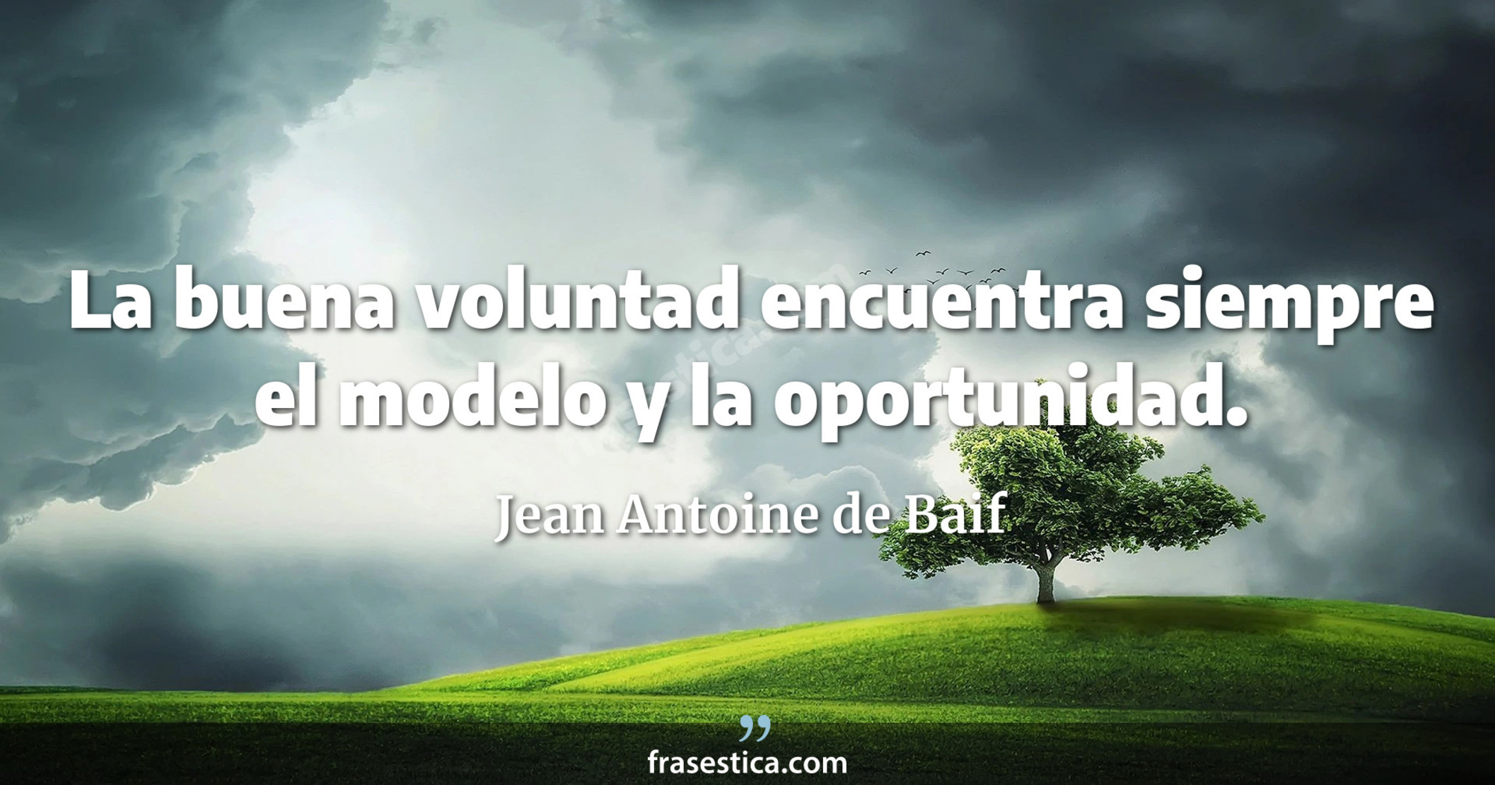 La buena voluntad encuentra siempre el modelo y la oportunidad. - Jean Antoine de Baif