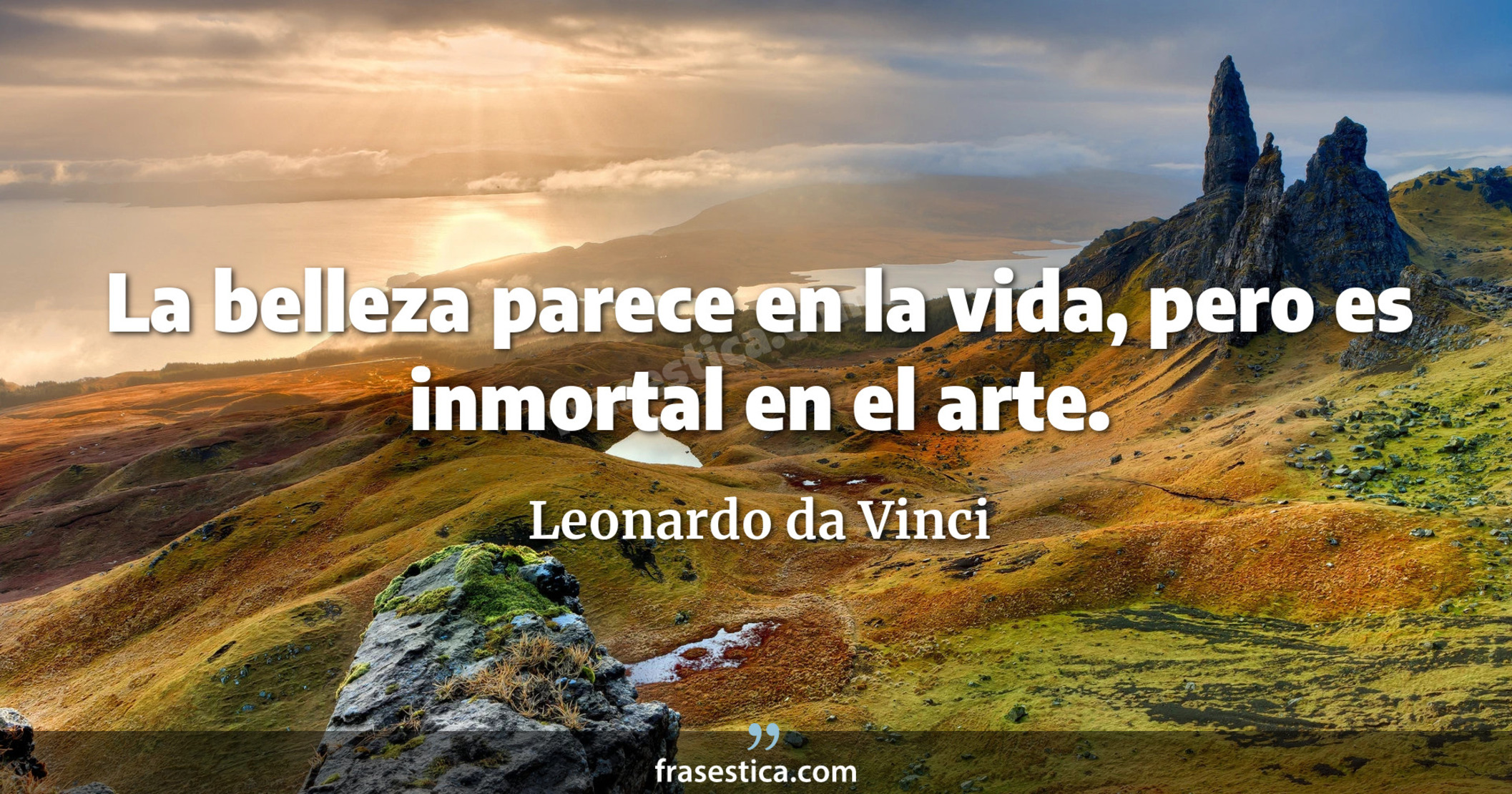 La belleza parece en la vida, pero es inmortal en el arte. - Leonardo da Vinci