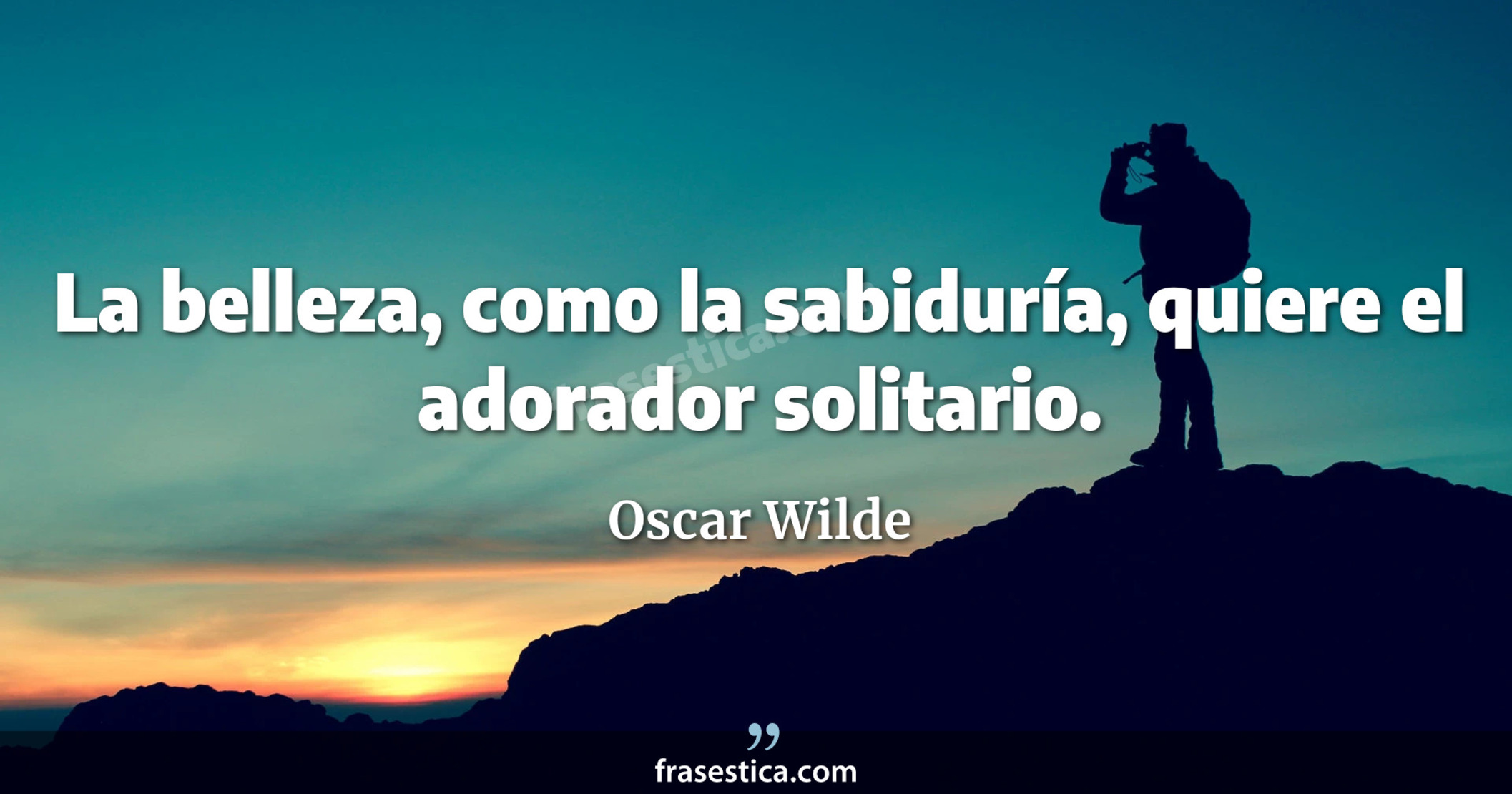 La belleza, como la sabiduría, quiere el adorador solitario. - Oscar Wilde