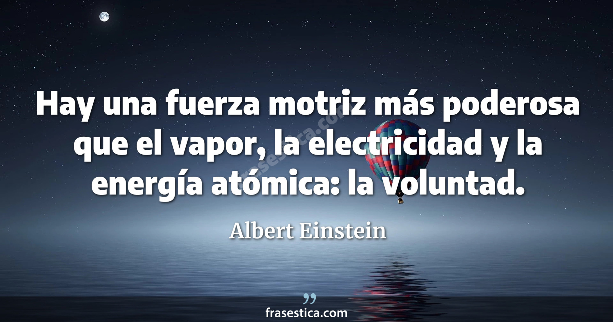 Hay una fuerza motriz más poderosa que el vapor, la electricidad y la energía atómica: la voluntad. - Albert Einstein
