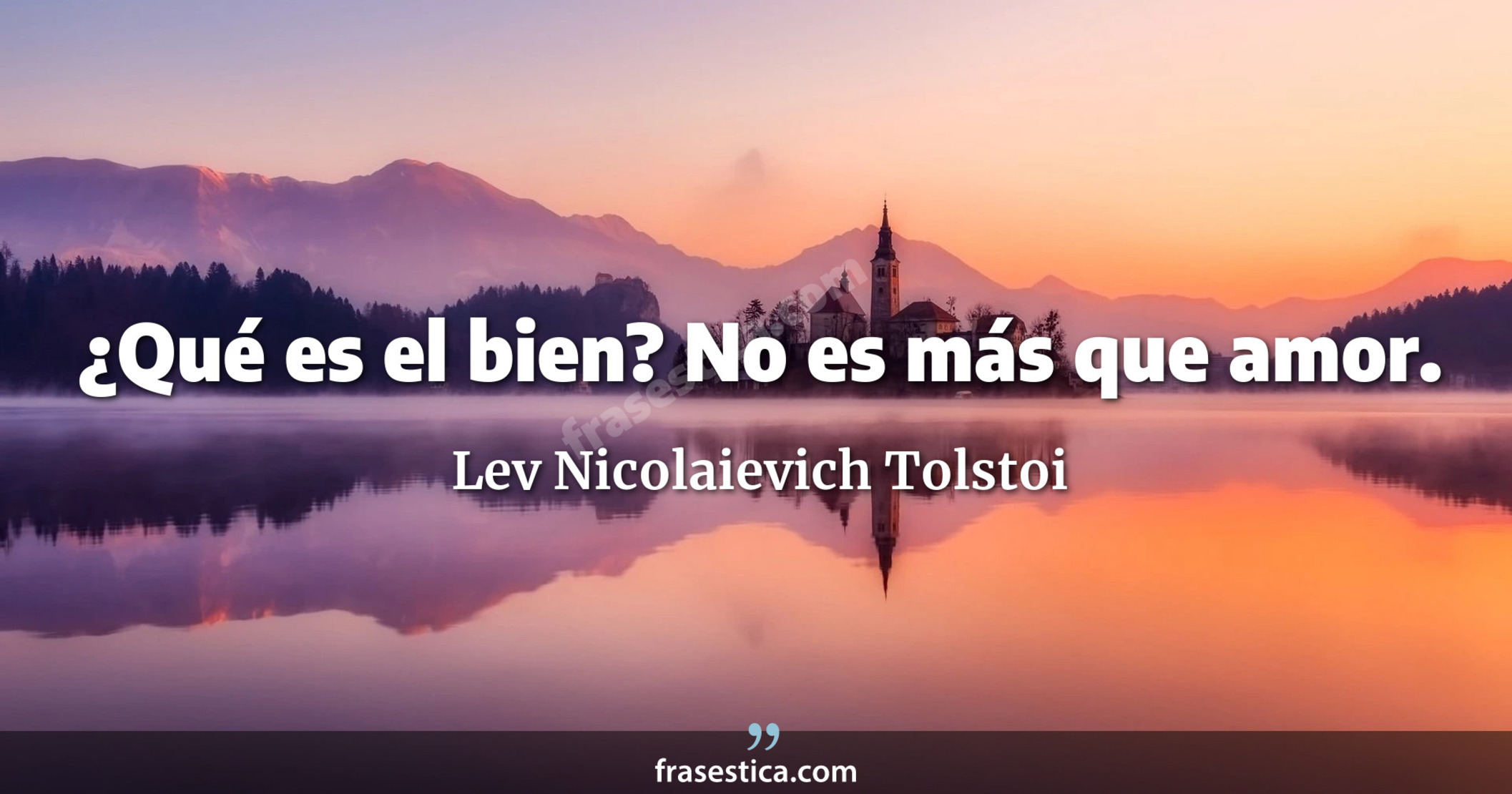 ¿Qué es el bien? No es más que amor. - Lev Nicolaievich Tolstoi