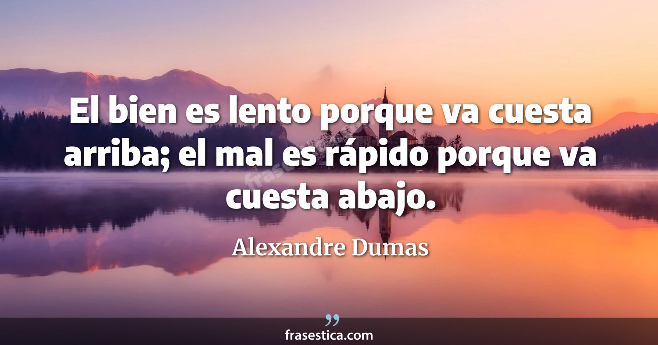 El bien es lento porque va cuesta arriba; el mal es rápido porque va cuesta abajo. - Alexandre Dumas