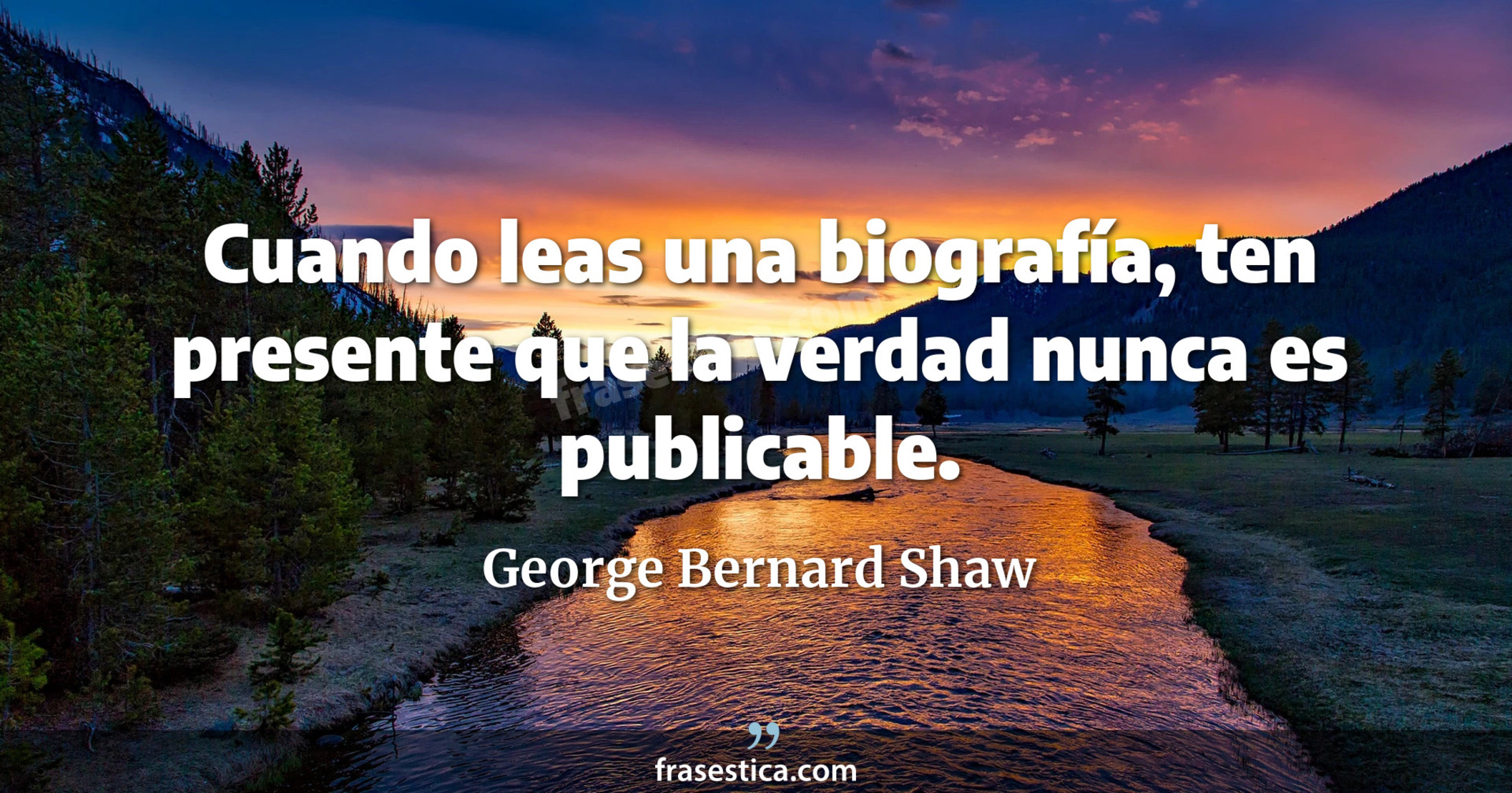 Cuando leas una biografía, ten presente que la verdad nunca es publicable. - George Bernard Shaw