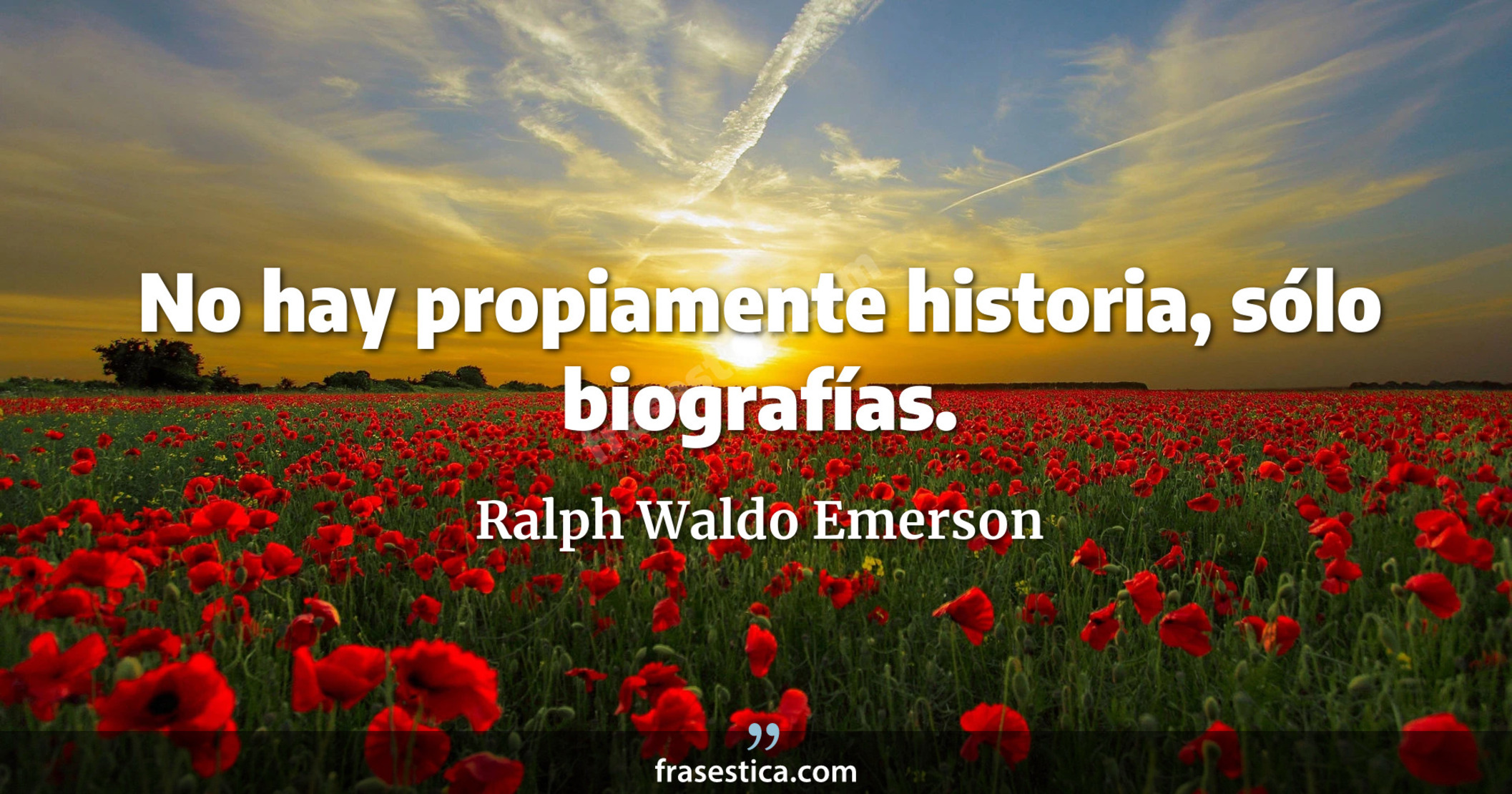 No hay propiamente historia, sólo biografías. - Ralph Waldo Emerson