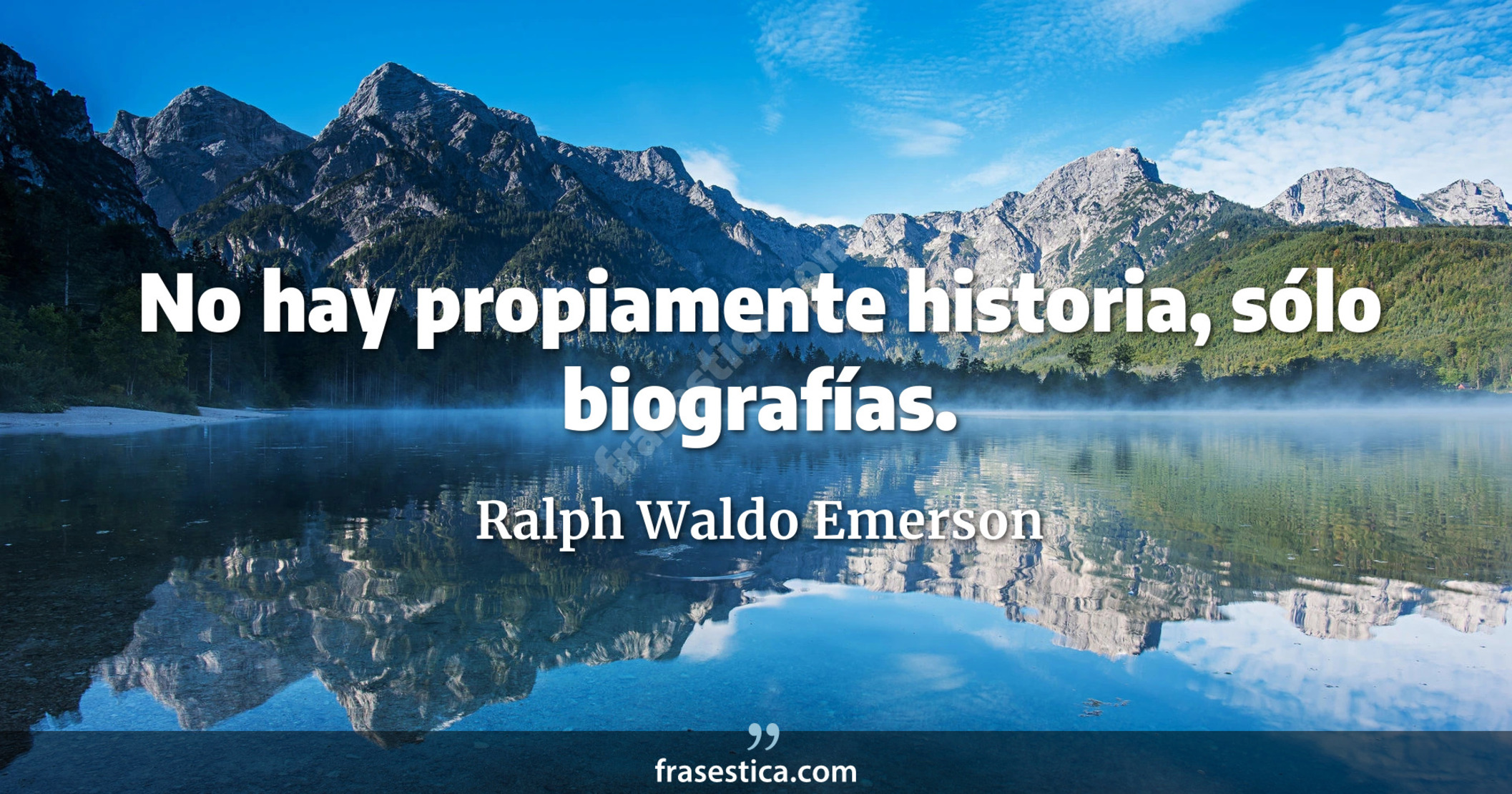 No hay propiamente historia, sólo biografías. - Ralph Waldo Emerson