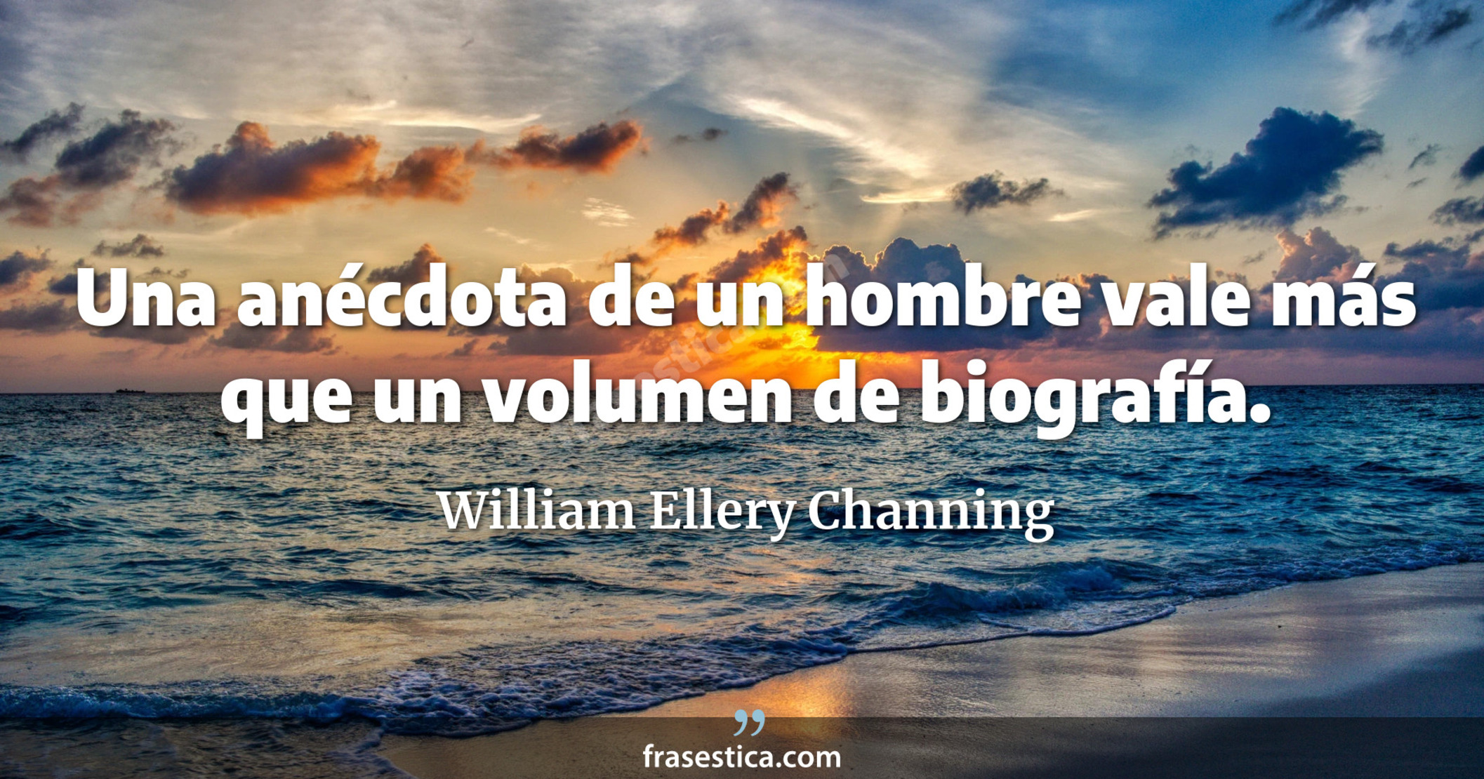 Una anécdota de un hombre vale más que un volumen de biografía. - William Ellery Channing