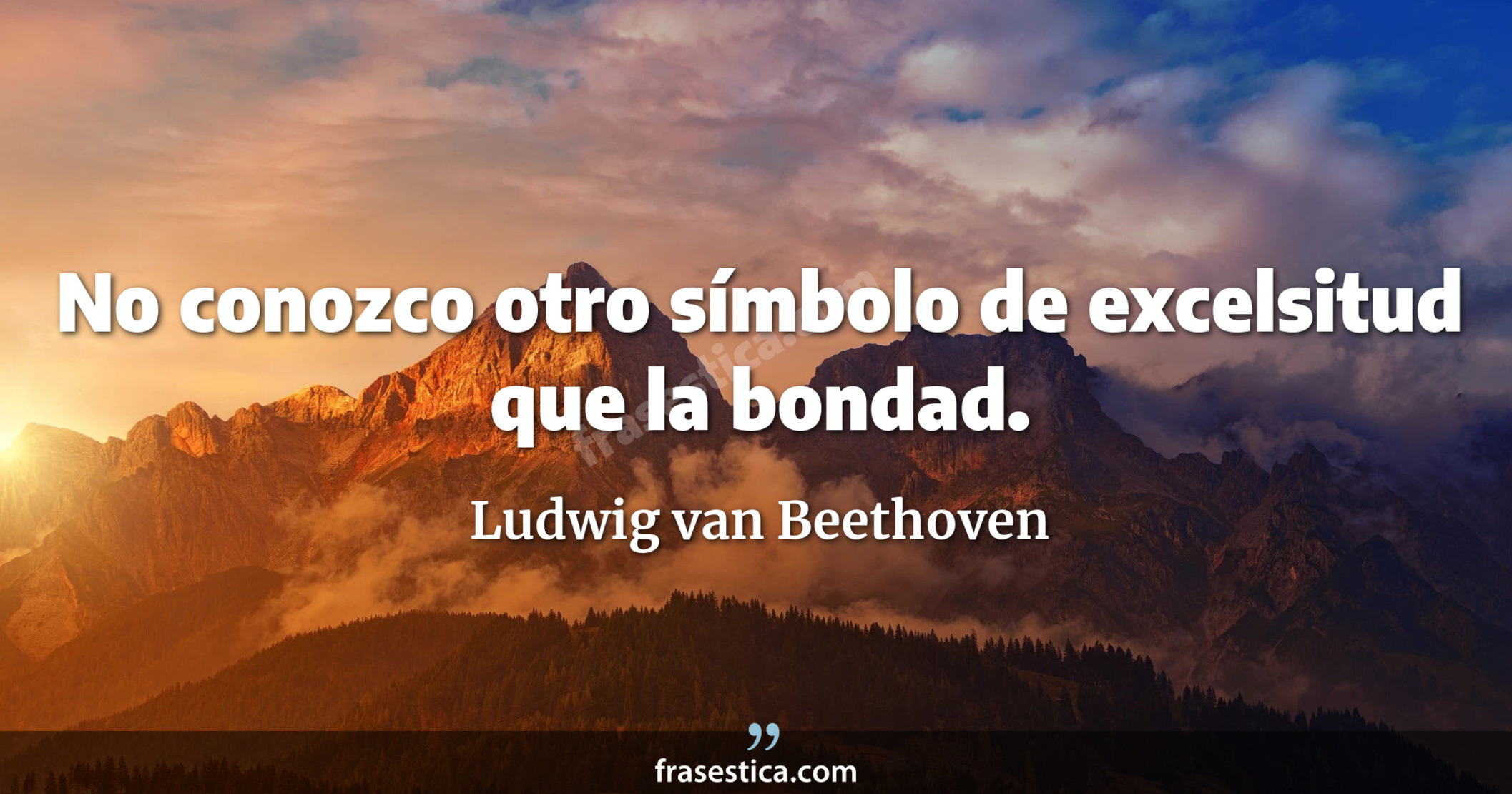 No conozco otro símbolo de excelsitud que la bondad. - Ludwig van Beethoven