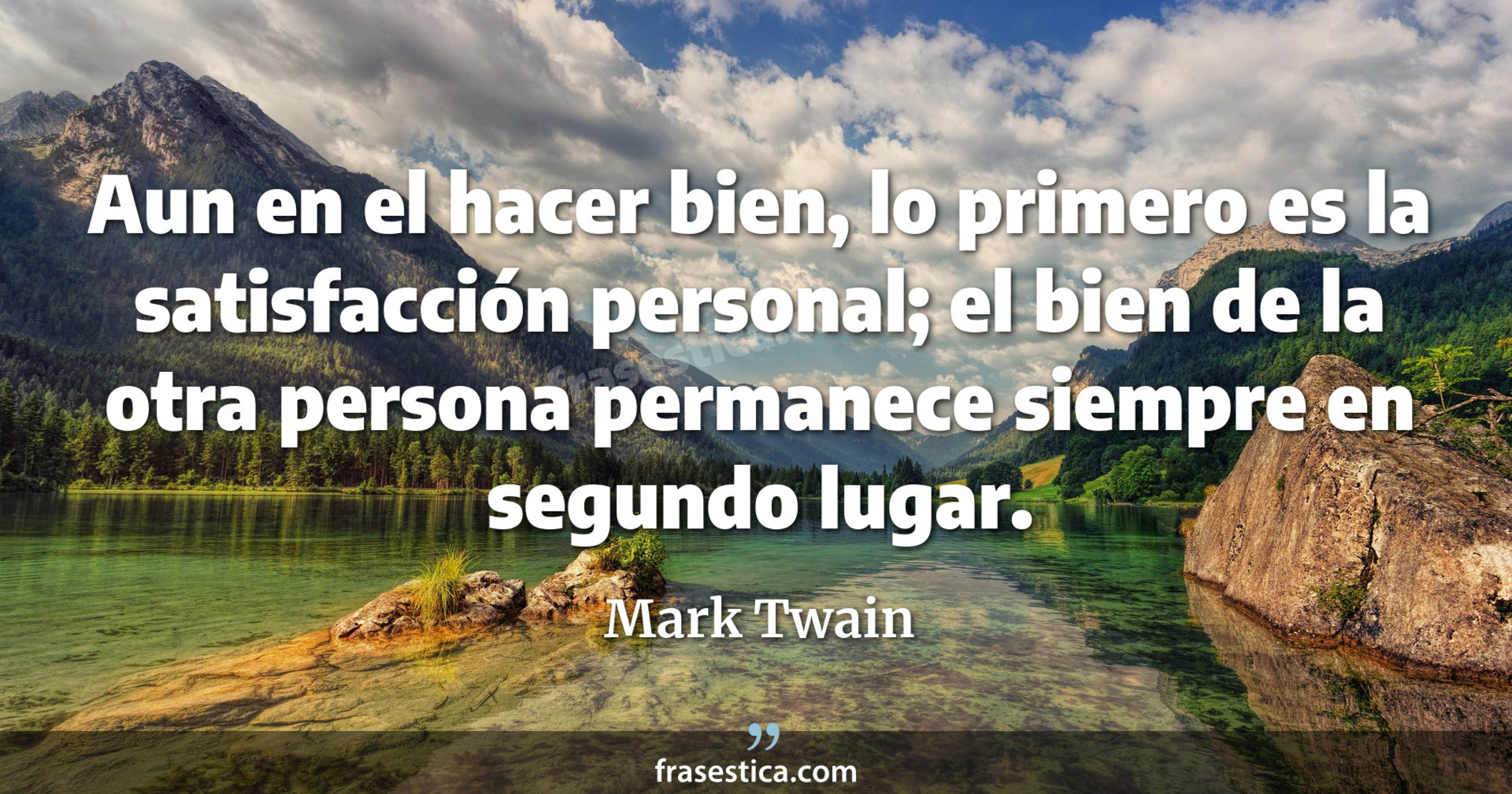 Aun en el hacer bien, lo primero es la satisfacción personal; el bien de la otra persona permanece siempre en segundo lugar. - Mark Twain