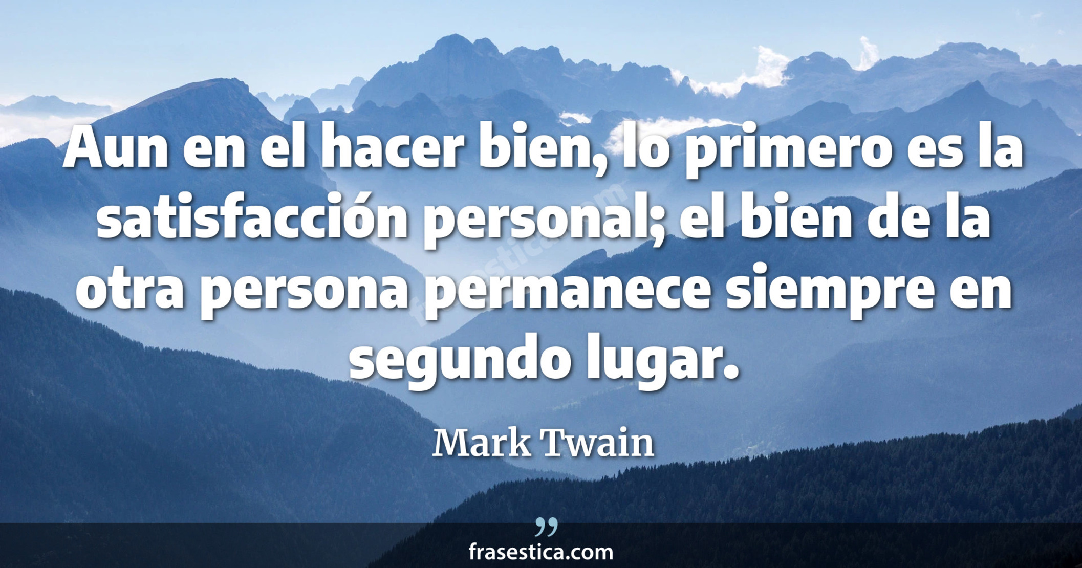 Aun en el hacer bien, lo primero es la satisfacción personal; el bien de la otra persona permanece siempre en segundo lugar. - Mark Twain