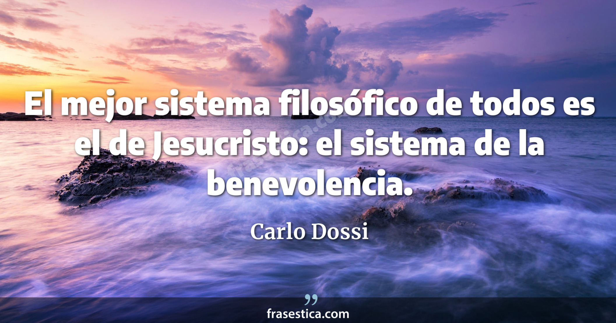 El mejor sistema filosófico de todos es el de Jesucristo: el sistema de la benevolencia. - Carlo Dossi