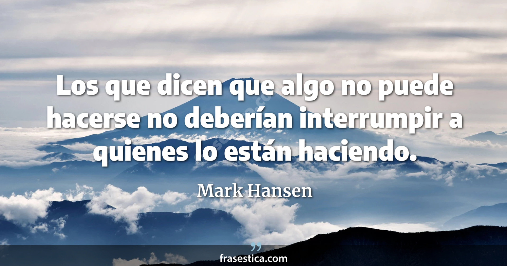 Los que dicen que algo no puede hacerse no deberían interrumpir a quienes lo están haciendo. - Mark Hansen