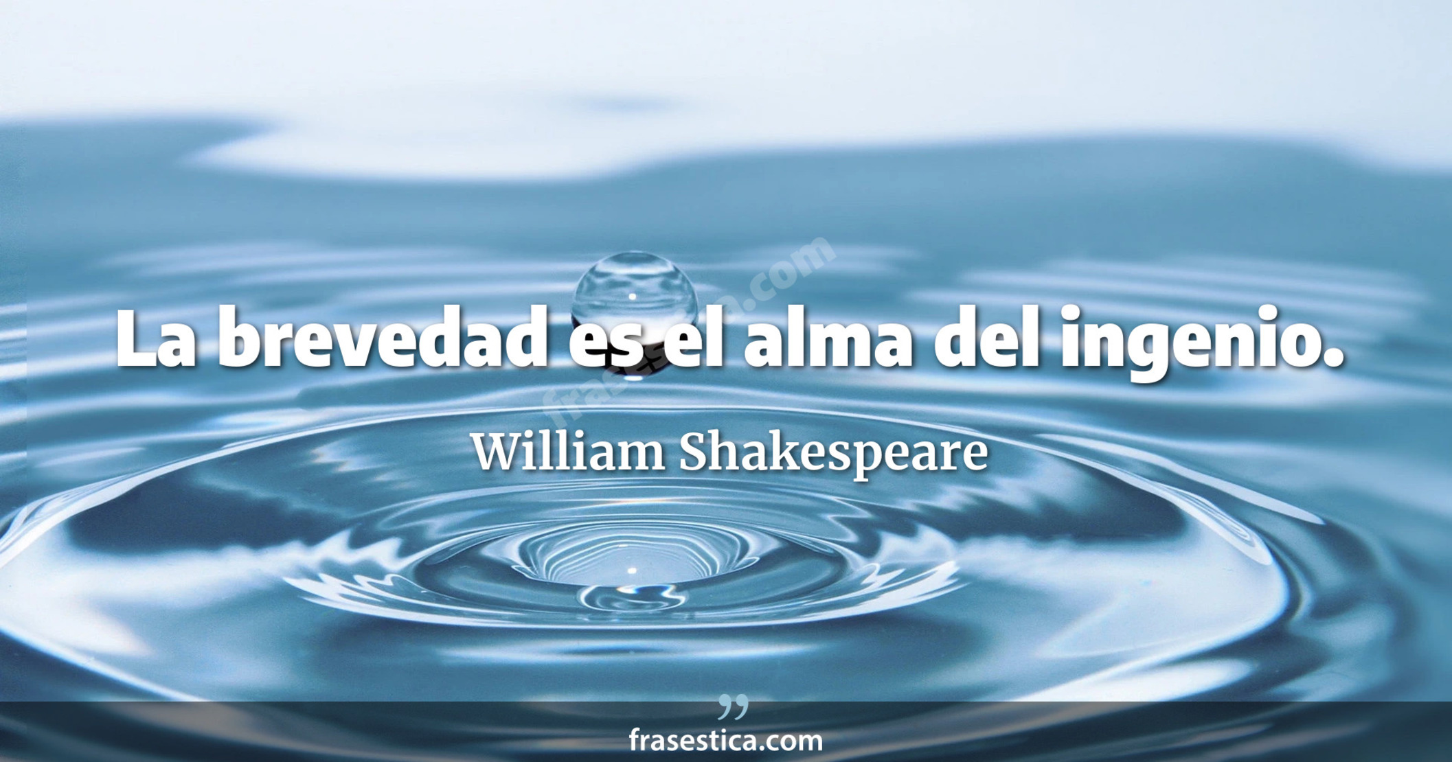 La brevedad es el alma del ingenio. - William Shakespeare