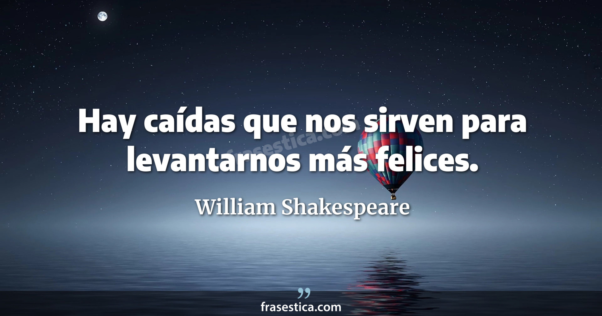 Hay caídas que nos sirven para levantarnos más felices. - William Shakespeare