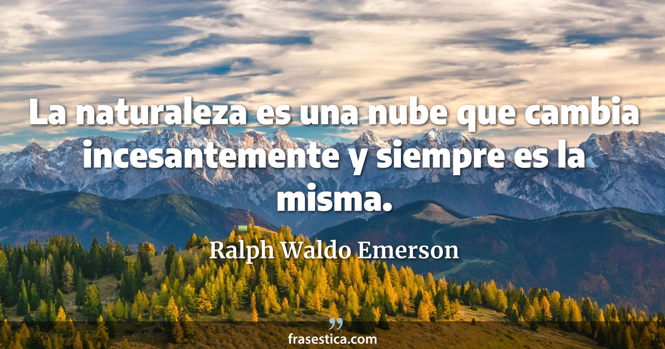 La naturaleza es una nube que cambia incesantemente y siempre es la misma. - Ralph Waldo Emerson