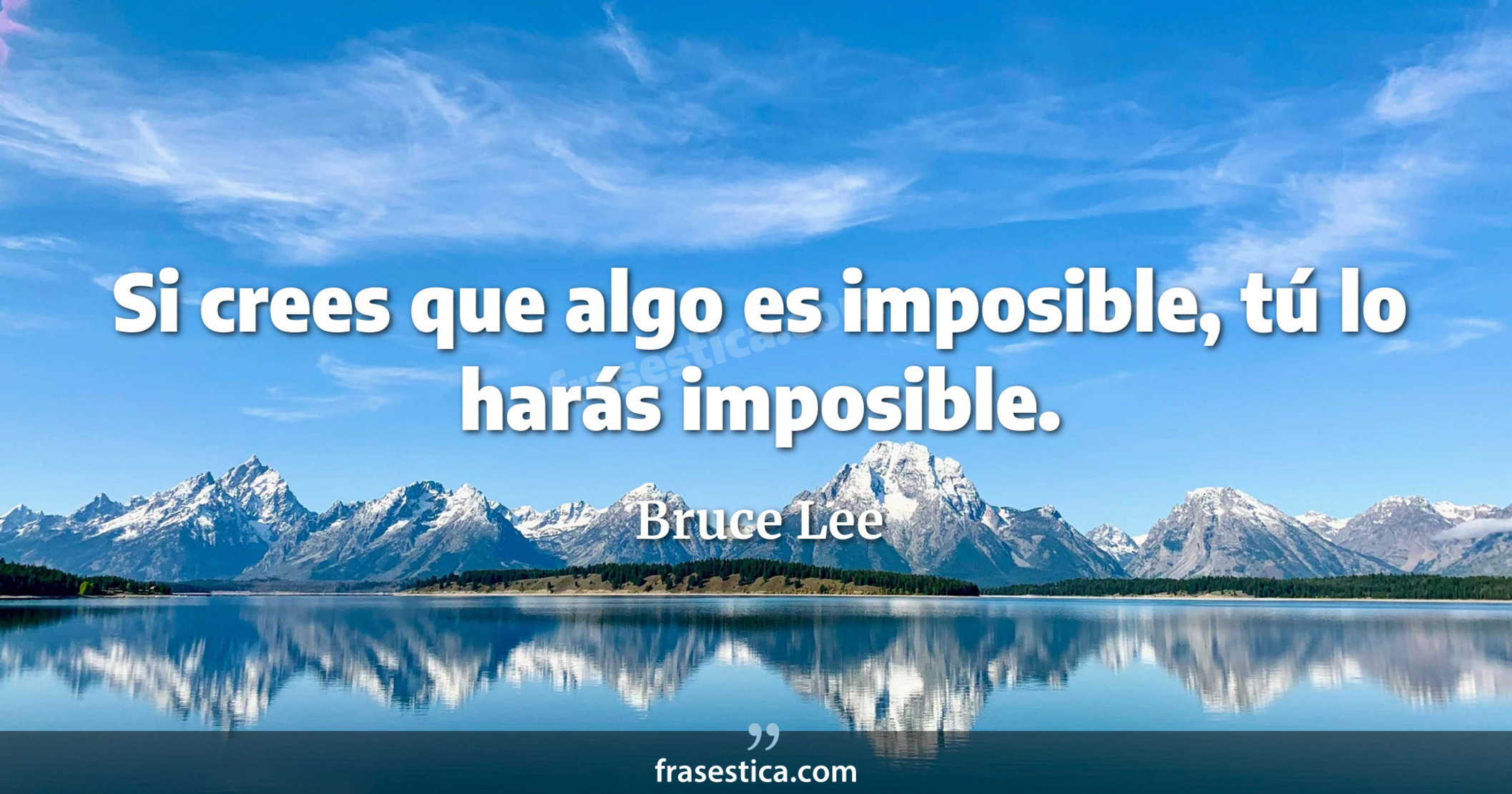 Si crees que algo es imposible, tú lo harás imposible. - Bruce Lee