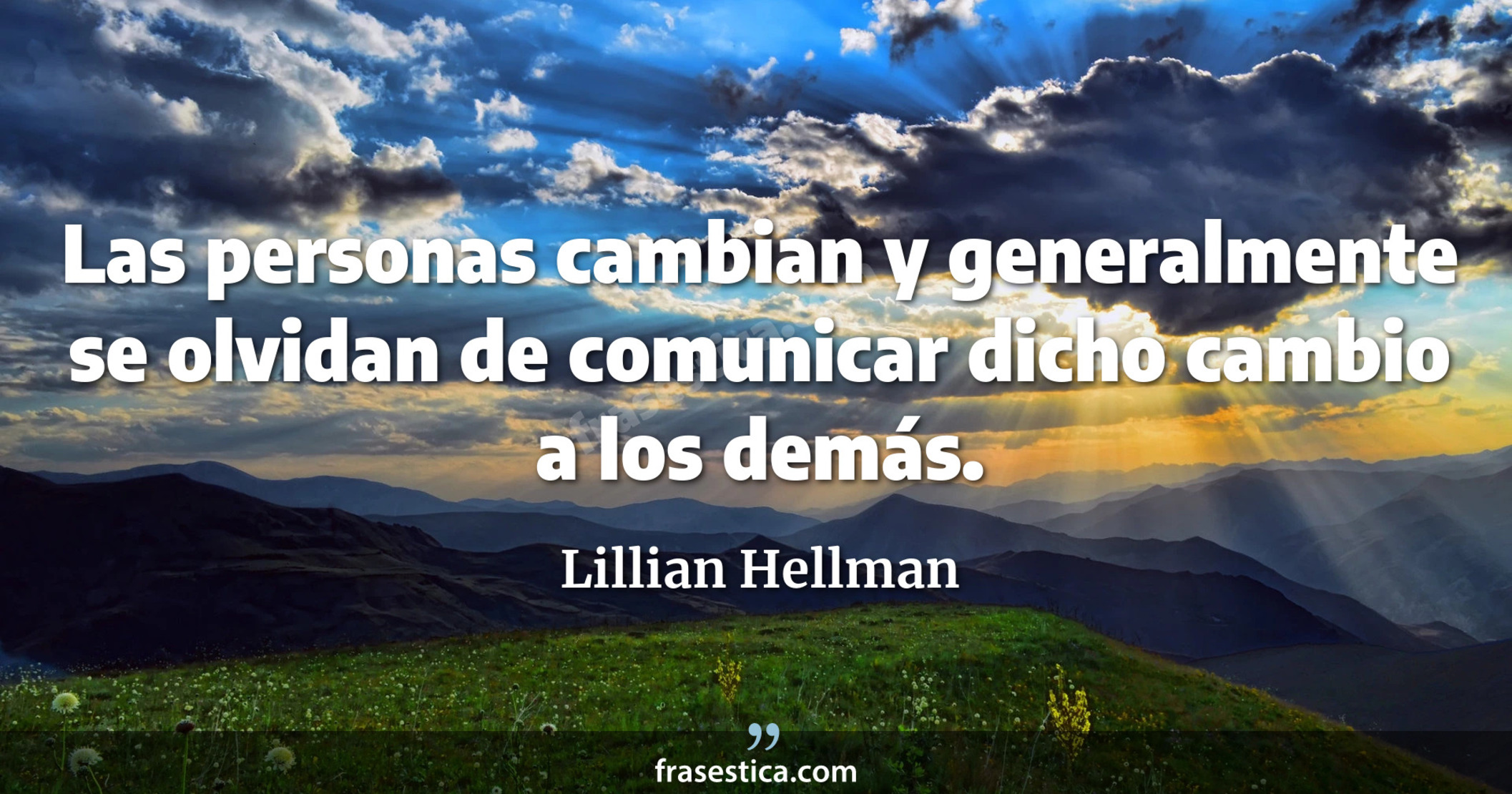 Las personas cambian y generalmente se olvidan de comunicar dicho cambio a los demás. - Lillian Hellman